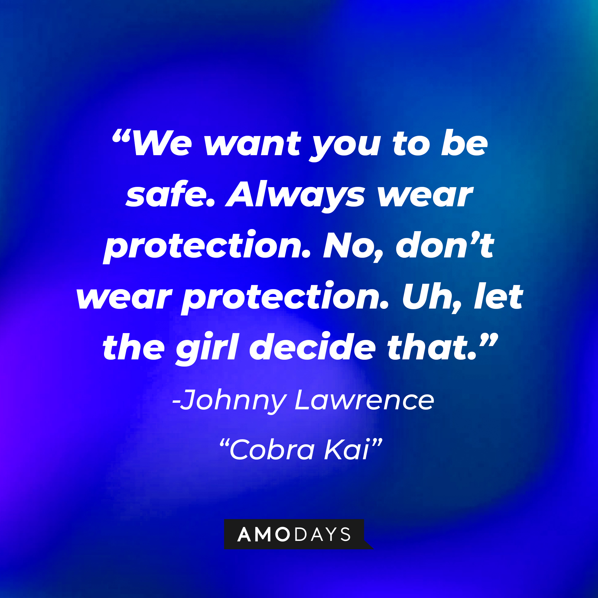 Johnny Lawrence's quote from "Cobra Kai:" “We want you to be safe. Always wear protection. No, don’t wear protection. Uh, let the girl decide that.” | Source: AmoDays