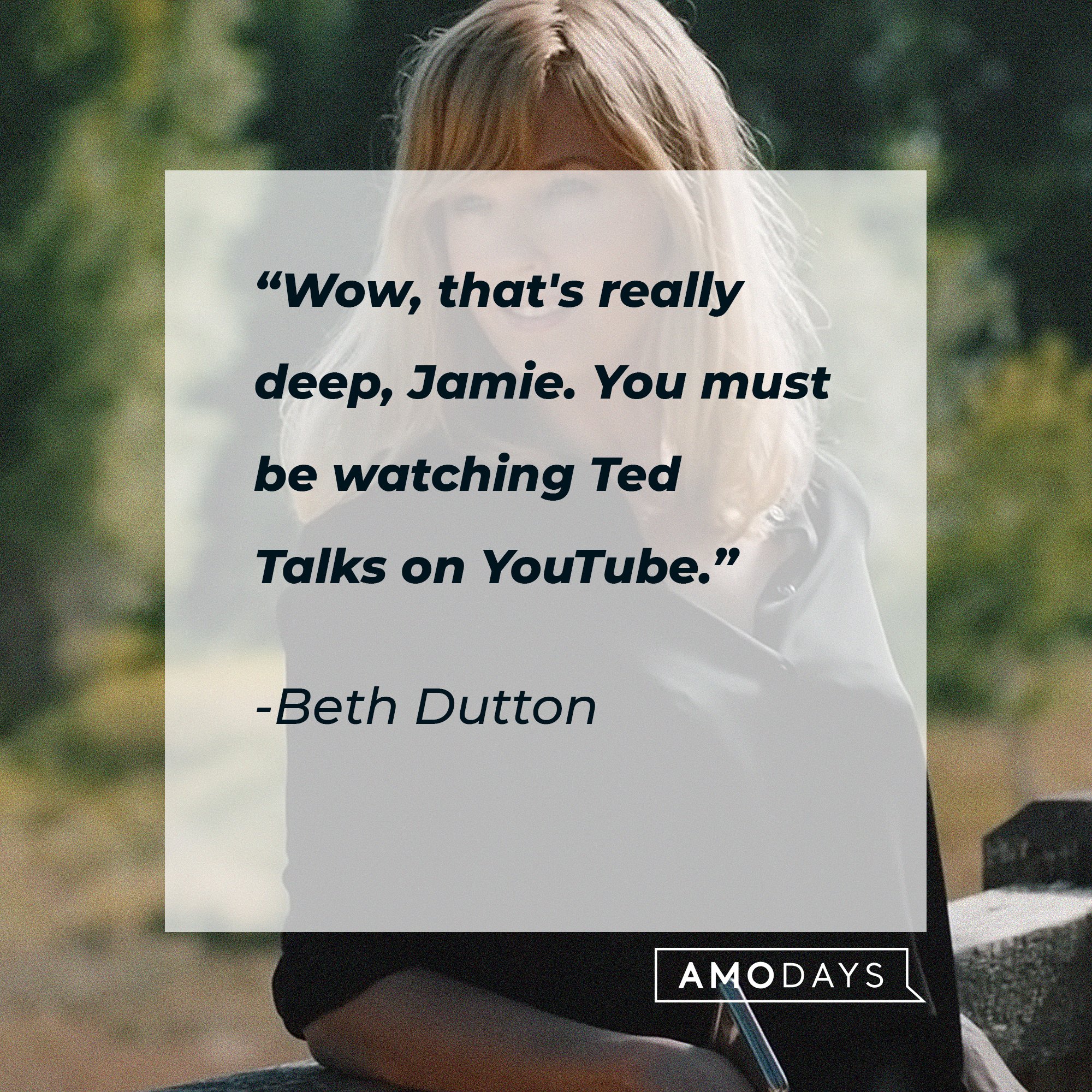  Beth Dutton's quote: "Wow, that's really deep, Jamie. You must be watching Ted Talks on YouTube."  |  Source: AmoDays