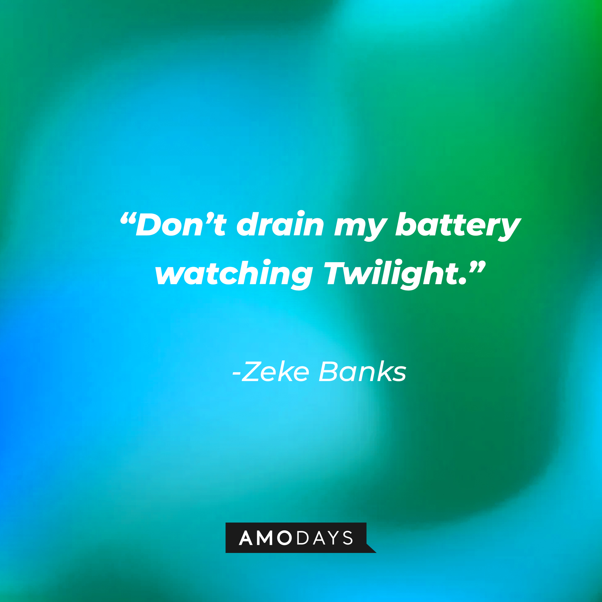 Zeke Banks's quote: “Don’t drain my battery watching Twilight.” | Source: Amodays
