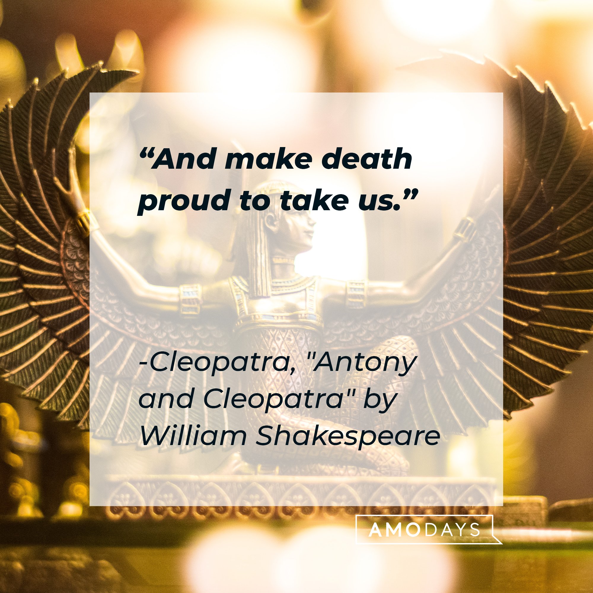  Cleopatra’s quote from "Antony and Cleopatra" by William Shakespeare: "And make death proud to take us." | Image: AmoDays