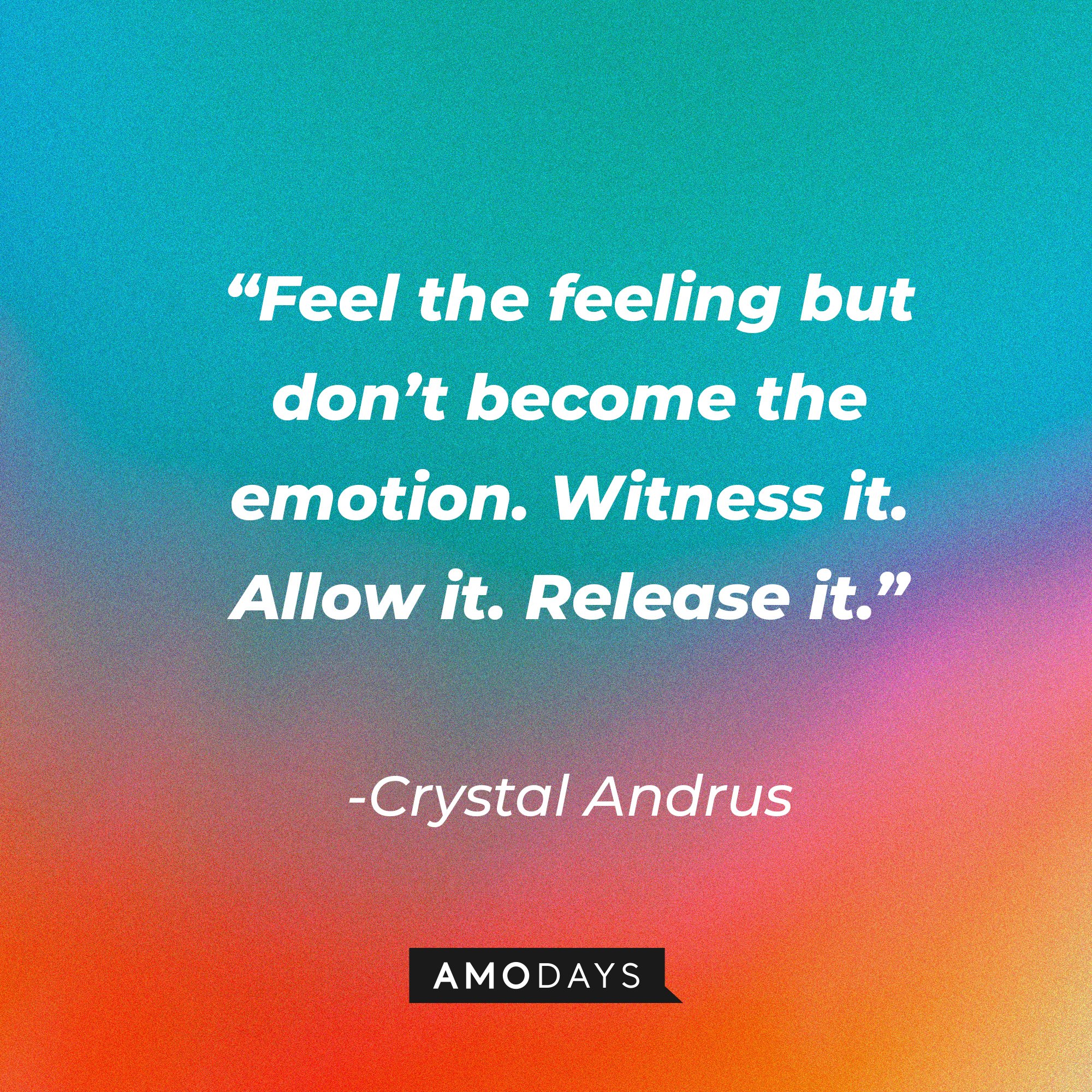 Crystal Andrus's quote: “Feel the feeling but don’t become the emotion. Witness it. Allow it. Release it.” | Image: AmoDays