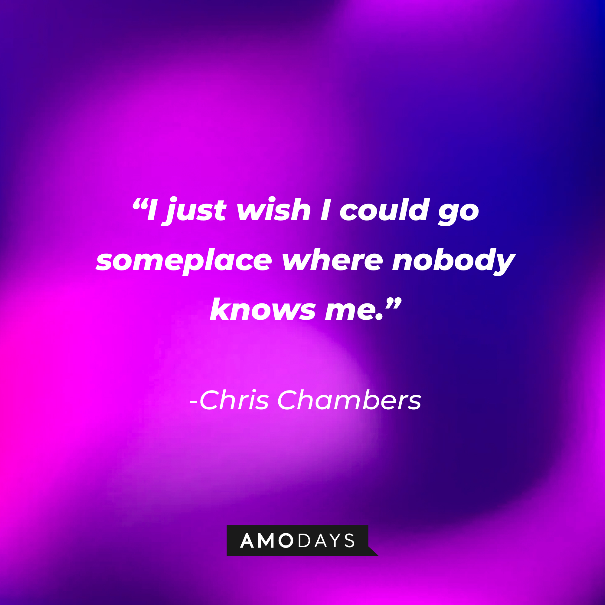 Chris Chambers’s quote:“I just wish I could go someplace where nobody knows me.." | Source: AmoDays