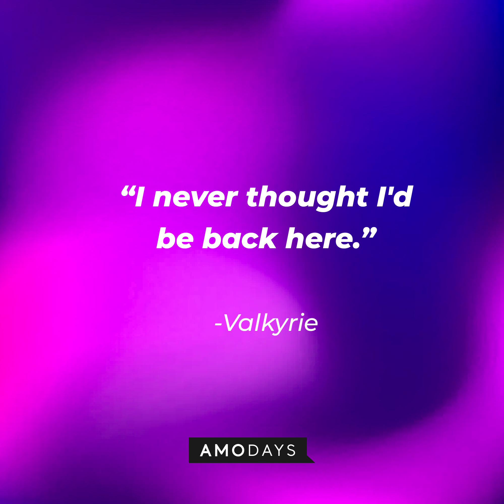 Valkyrie's quote: “I never thought I'd be back here.” | Source: Amodays