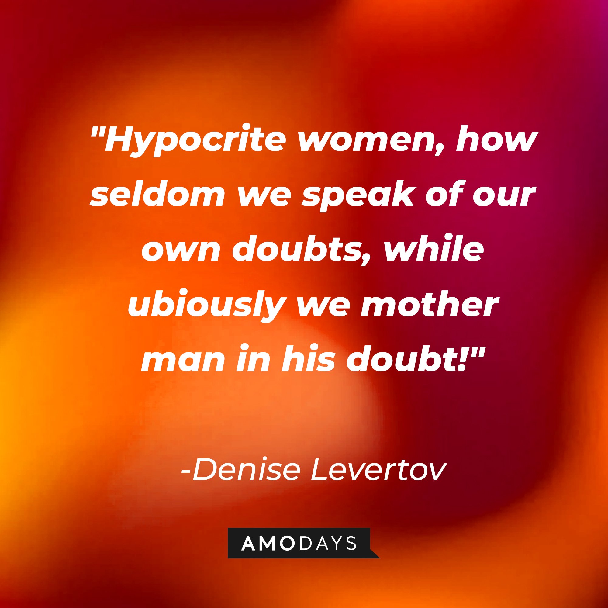 Denise Levertov's quote:\\\\\\\\\\\\\\\\u00a0"Hypocrite women, how seldom we speak of our own doubts, while dubiously we mother man in his doubt!"\\\\\\\\\\\\\\\\u00a0| Image: AmoDays