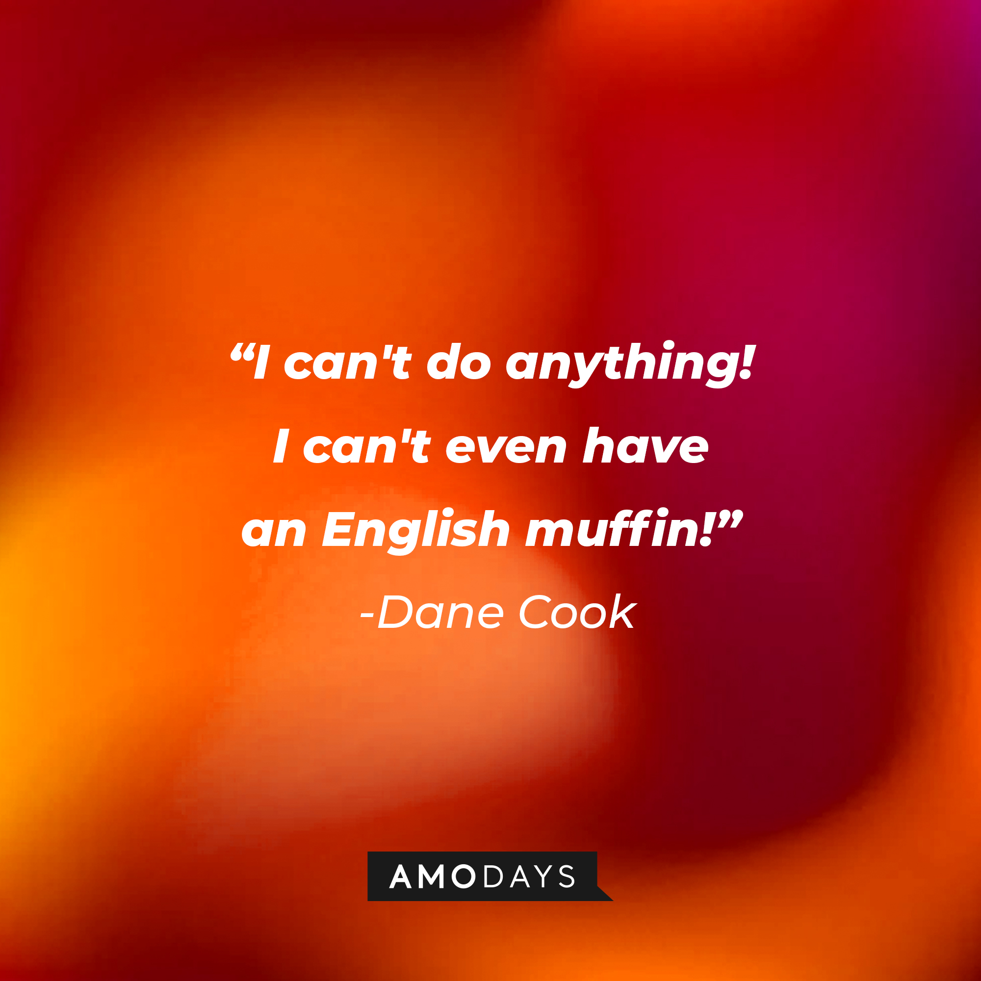 Dane Cook's quote: “I can't do anything! I can't even have an English muffin!” | Source: Amodays