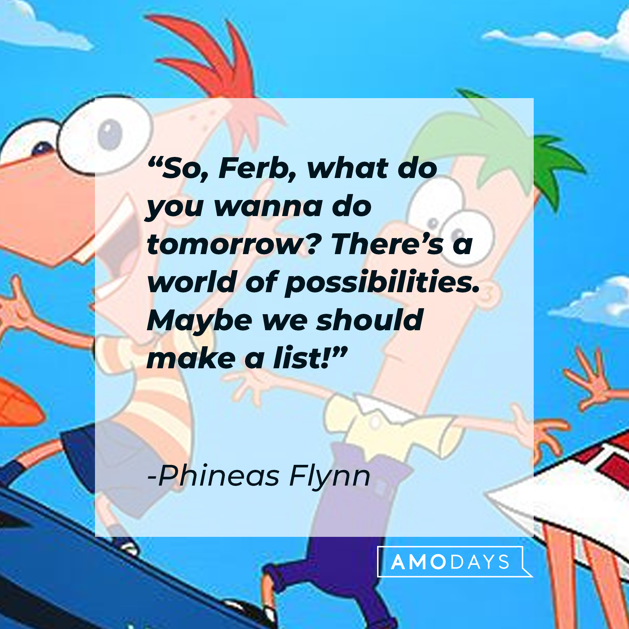 Phineas Flynn's quote: "So, Ferb, what do you wanna do tomorrow? There's a world of possibilities. Maybe we should make a list!" | Source: facebook.com/Phineas-and-Ferb