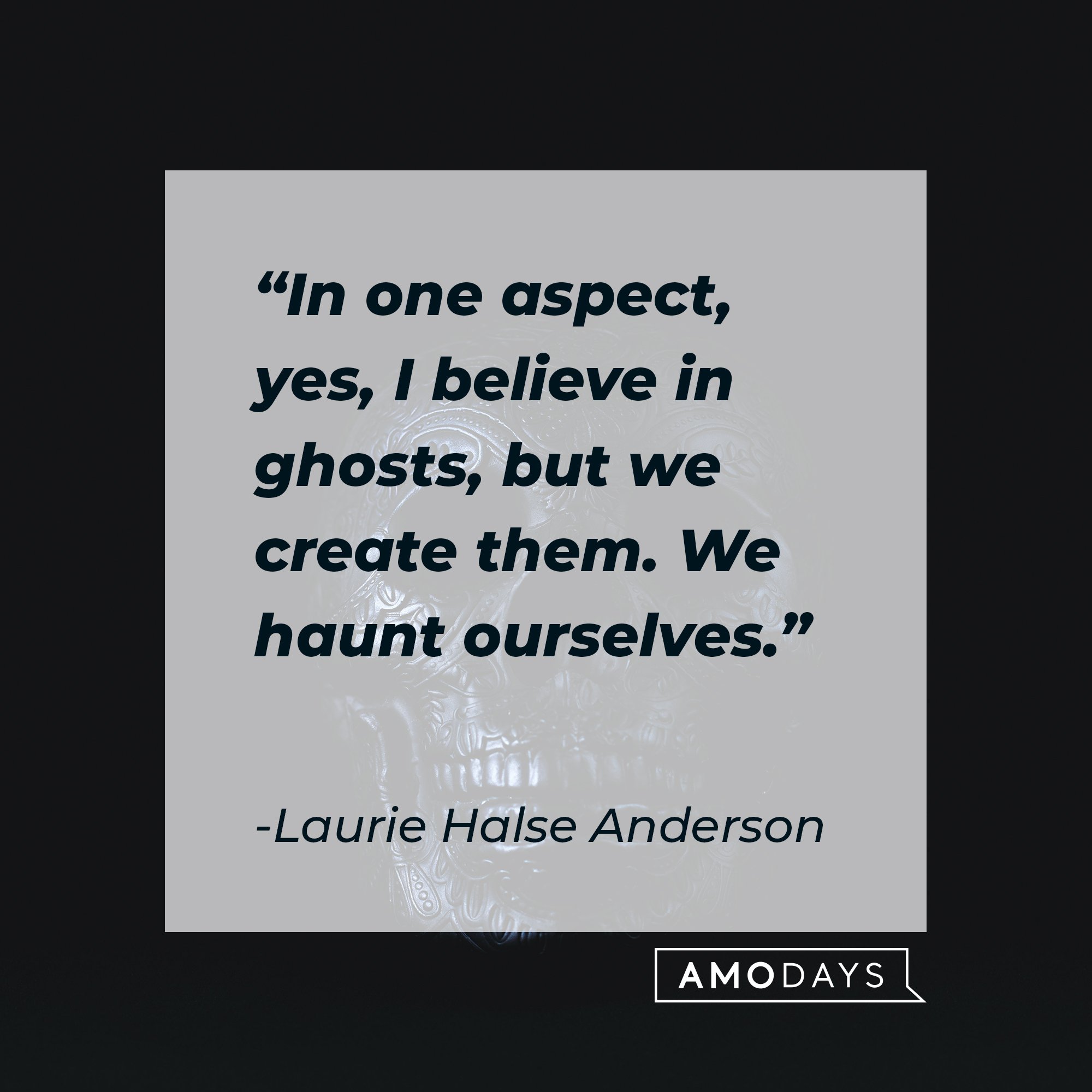 Laurie Halse Anderson’s quote: "In one aspect, yes, I believe in ghosts, but we create them. We haunt ourselves." | Image: AmoDays 