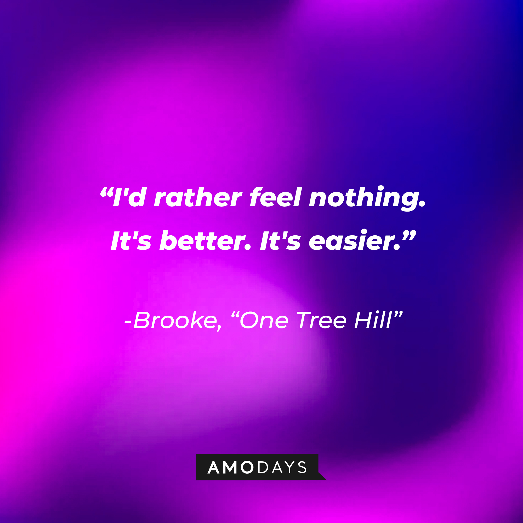 Brooke’s quote from “One Tree Hill”: “I'd rather feel nothing. It's better. It's easier.” | Source: AmoDays