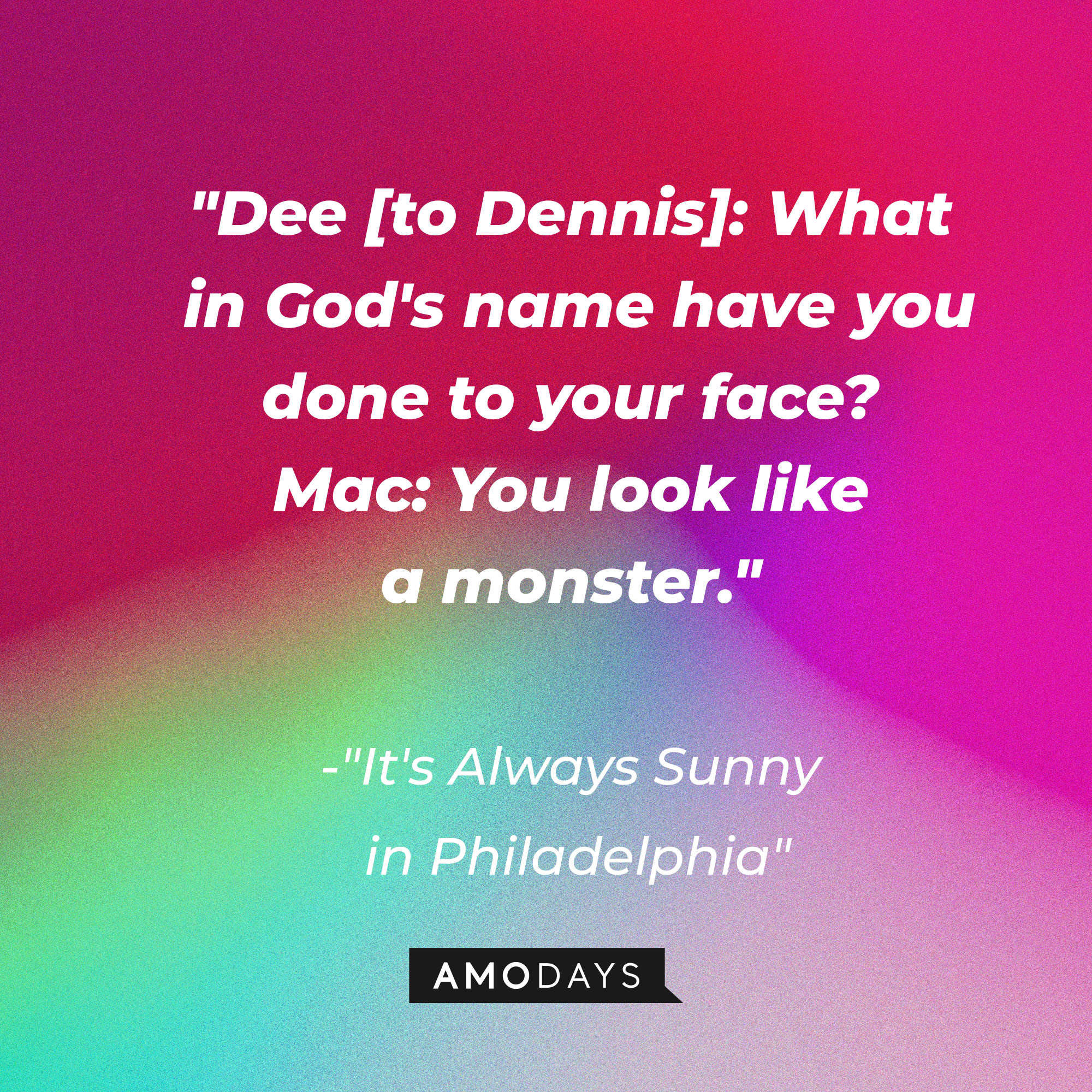 A photo with the quote, "Dee [to Dennis]: What in God's name have you done to your face? Mac: You look like a monster." | Source: Amodays