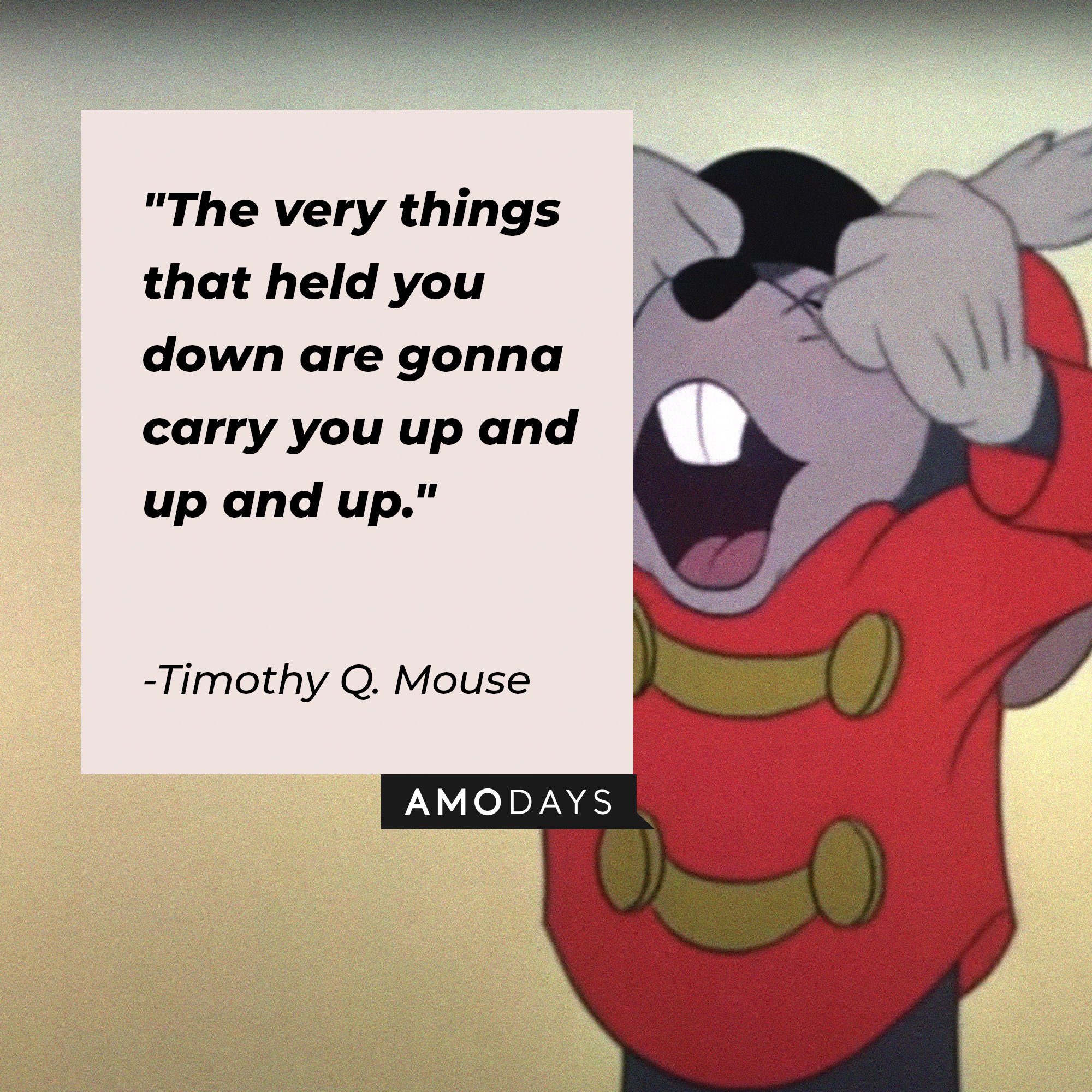 Timothy Q. Mouse’s quote: "The very things that held you down are gonna carry you up and up and up." | Image: AmoDay