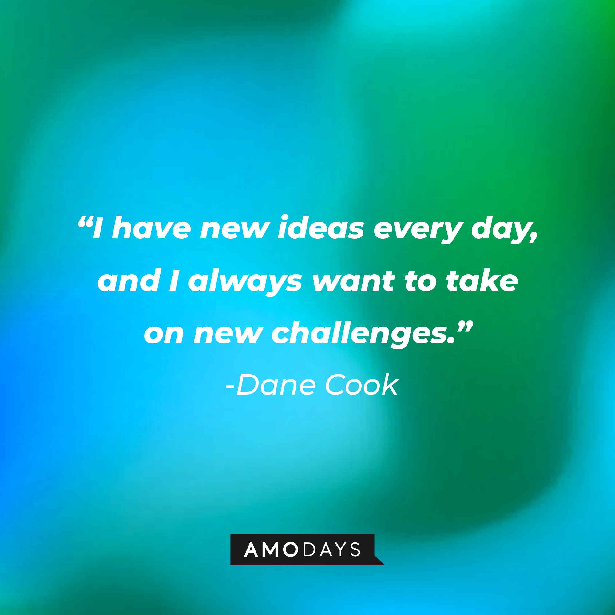 Dane Cook's quote: “I have new ideas every day, and I always want to take on new challenges. | Source: Amodays