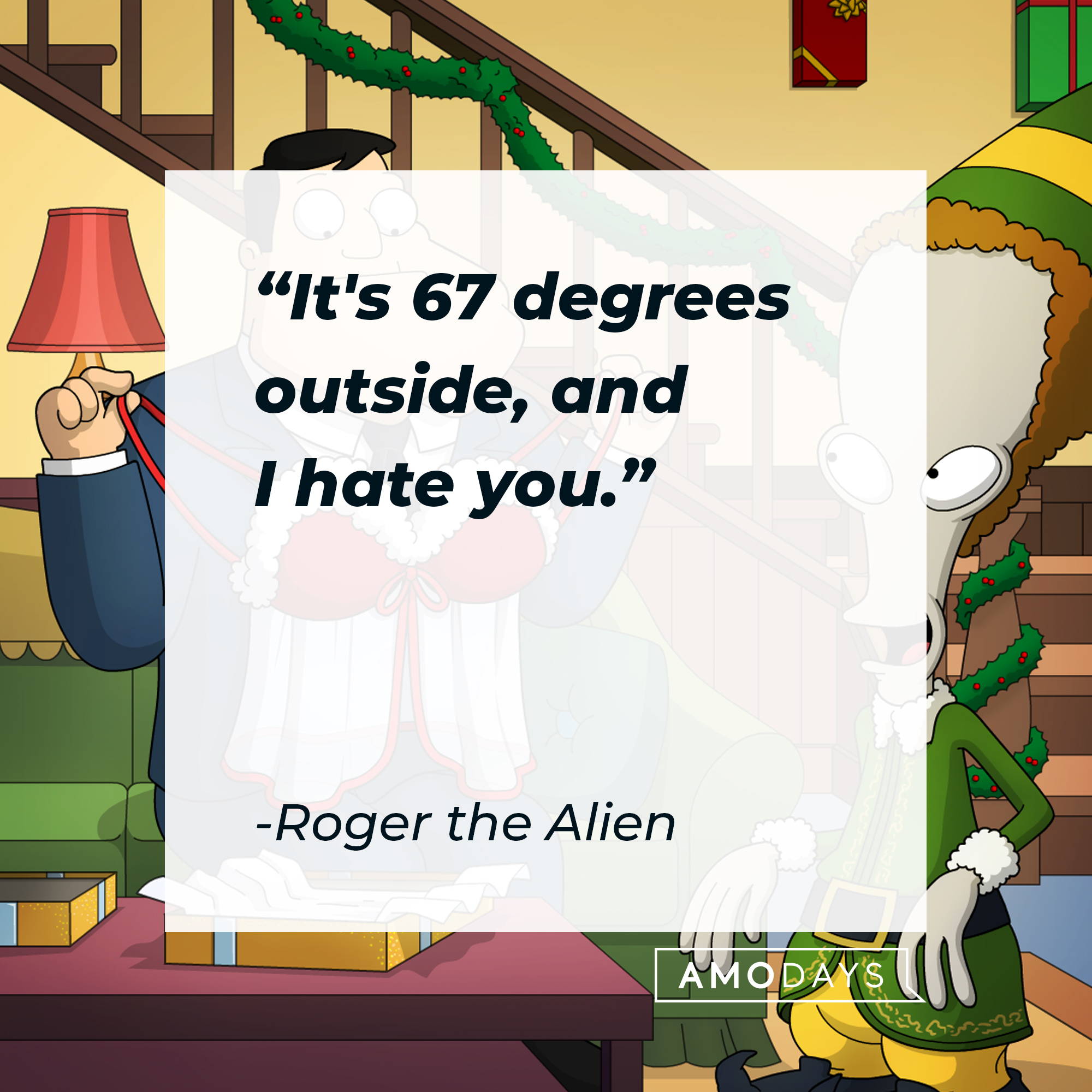 Roger the Alien's quote: "It's 67 degrees outside, and I hate you." | Source: AmoDays