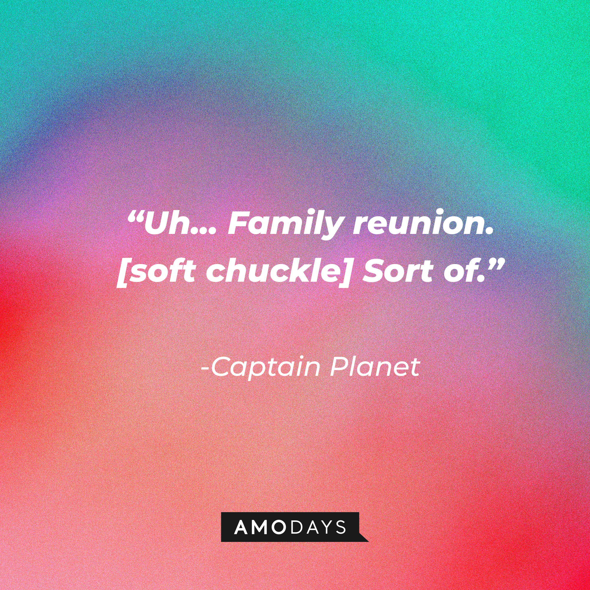 Captain Planet's quote: “Uh... Family reunion. [soft chuckle] Sort of.” | Source: Amodays