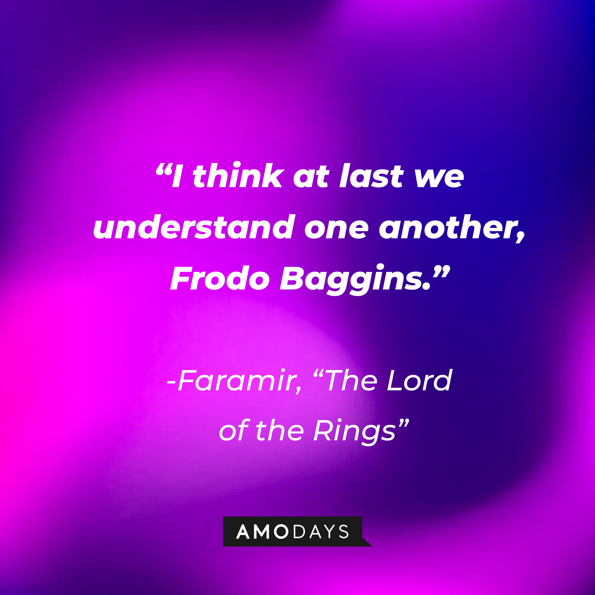 Faramir's quote from "The Lord of the Rings": "I think at last we understand one another, Frodo Baggins." | Source: AmoDays