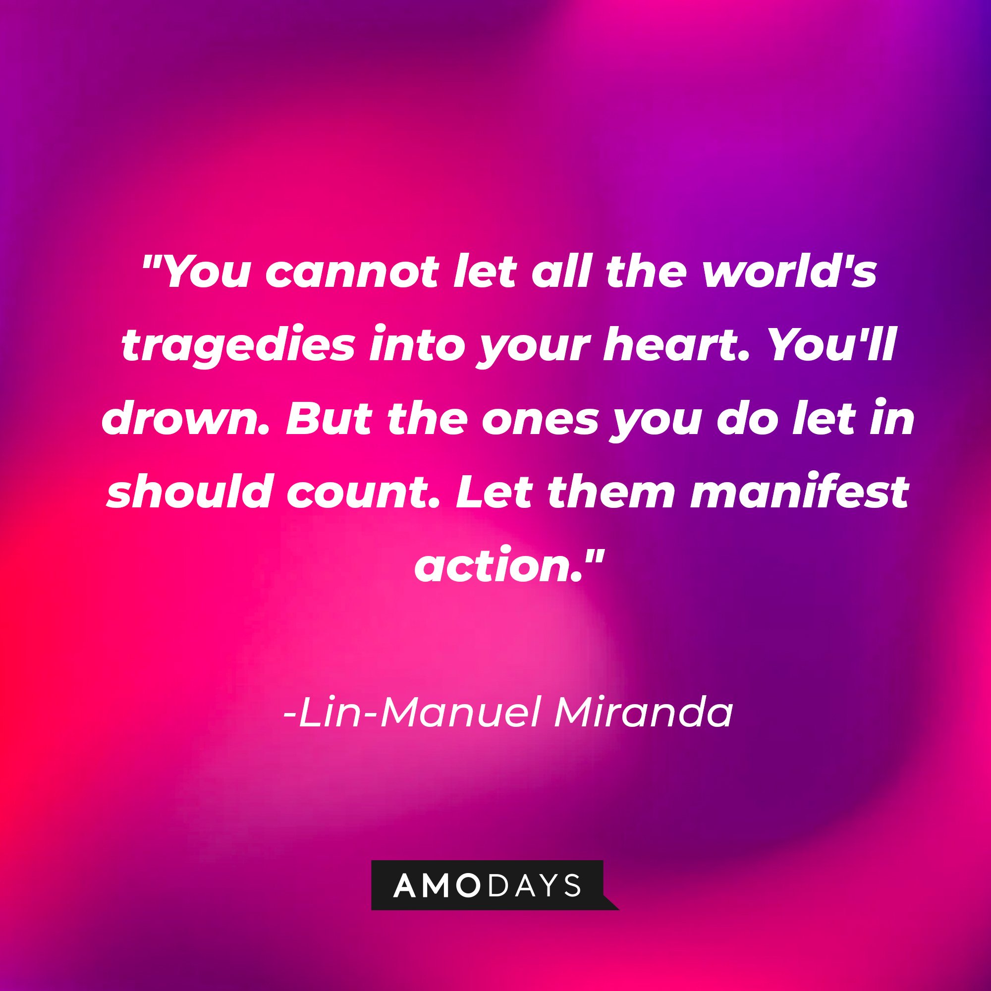 Lin-Manuel Miranda's quote: "You cannot let all the world's tragedies into your heart. You'll drown. But the ones you do let in should count. Let them manifest action." | Image: AmoDays