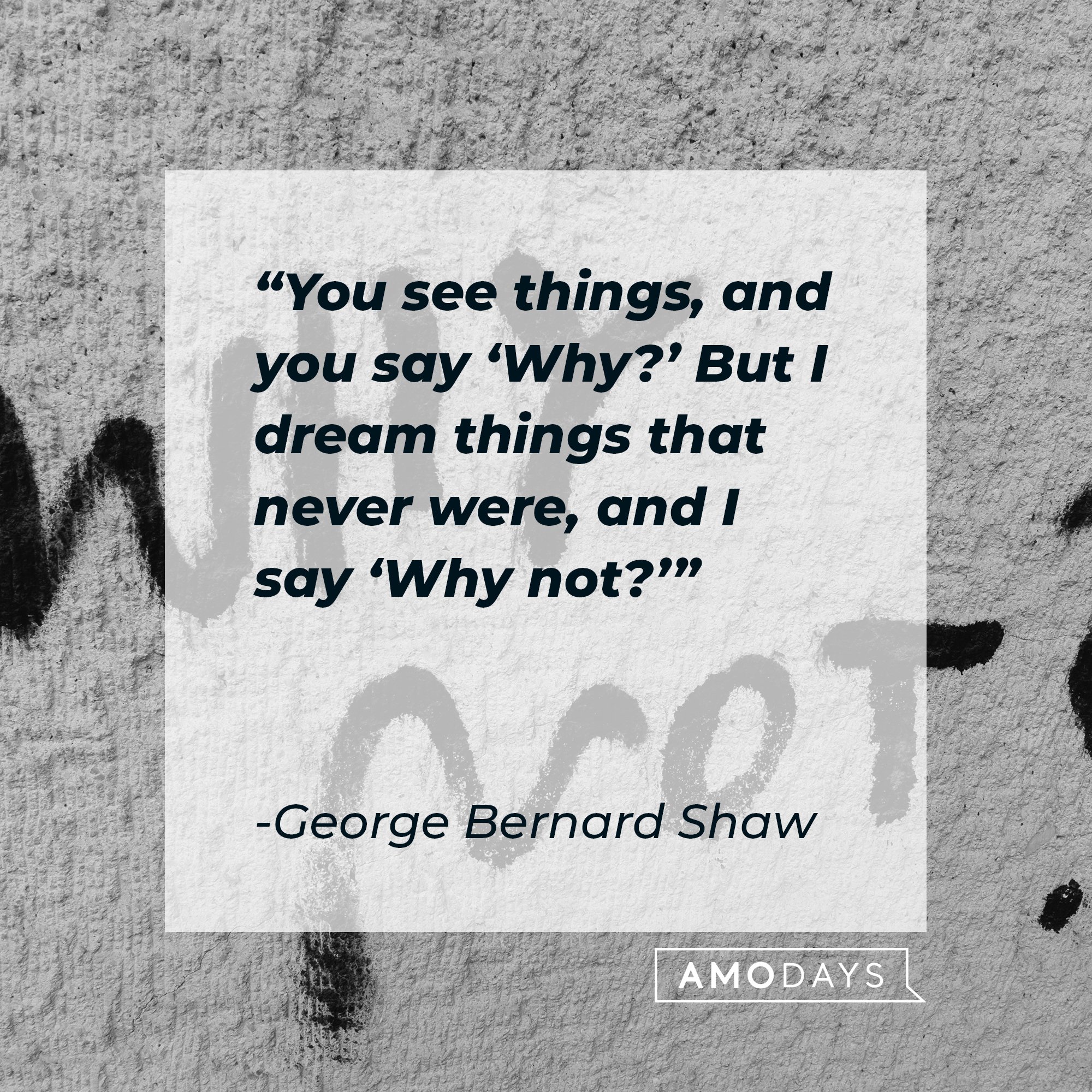 George Bernard Shaw’s quote: "You see things, and you say 'Why?' But I dream things that never were, and I say 'Why not?'" | Image: AmoDays