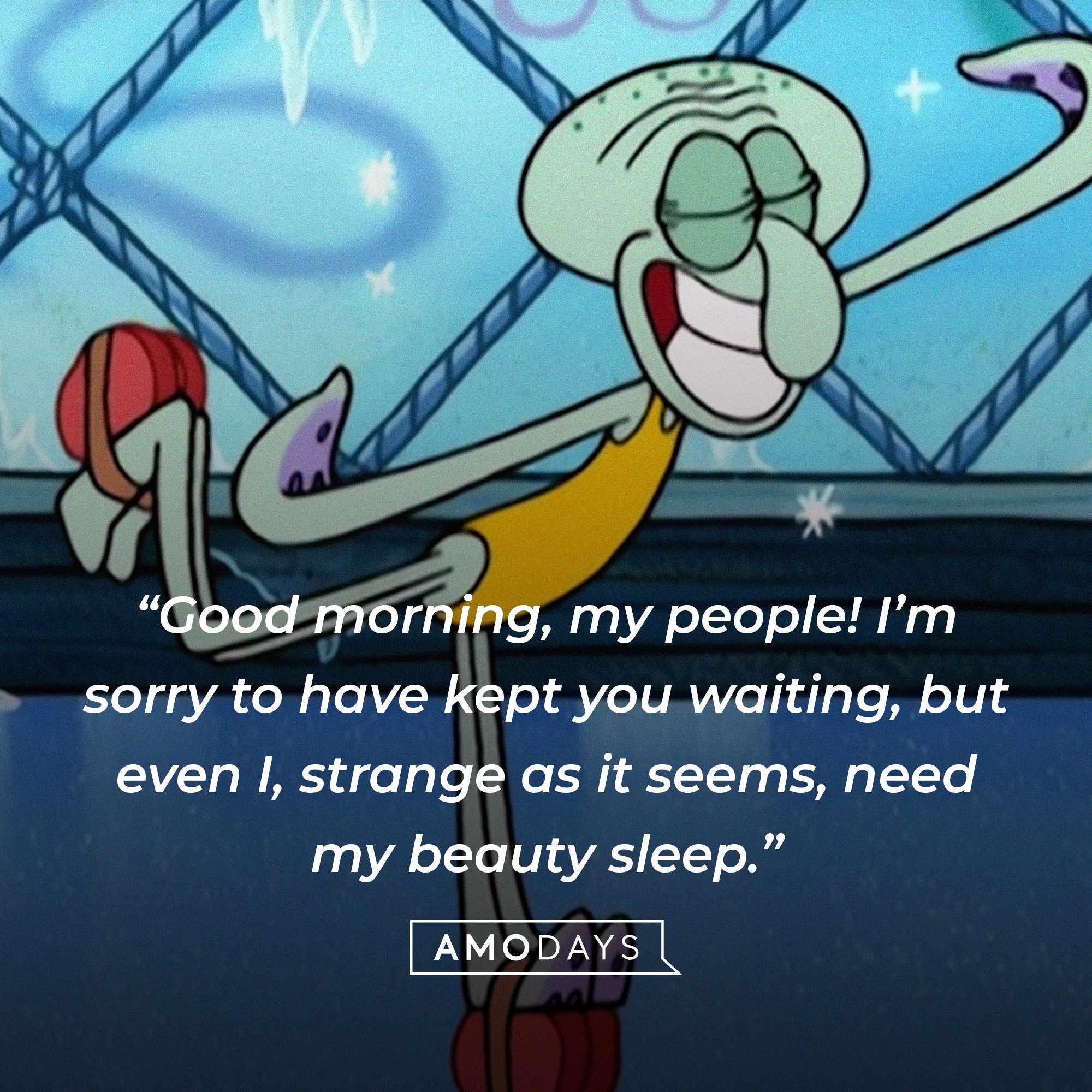 Squidward Tentacles’ quote: “Good morning, my people! I’m sorry to have kept you waiting, but even I, strange as it seems, need my beauty sleep.” | Source: AmoDays