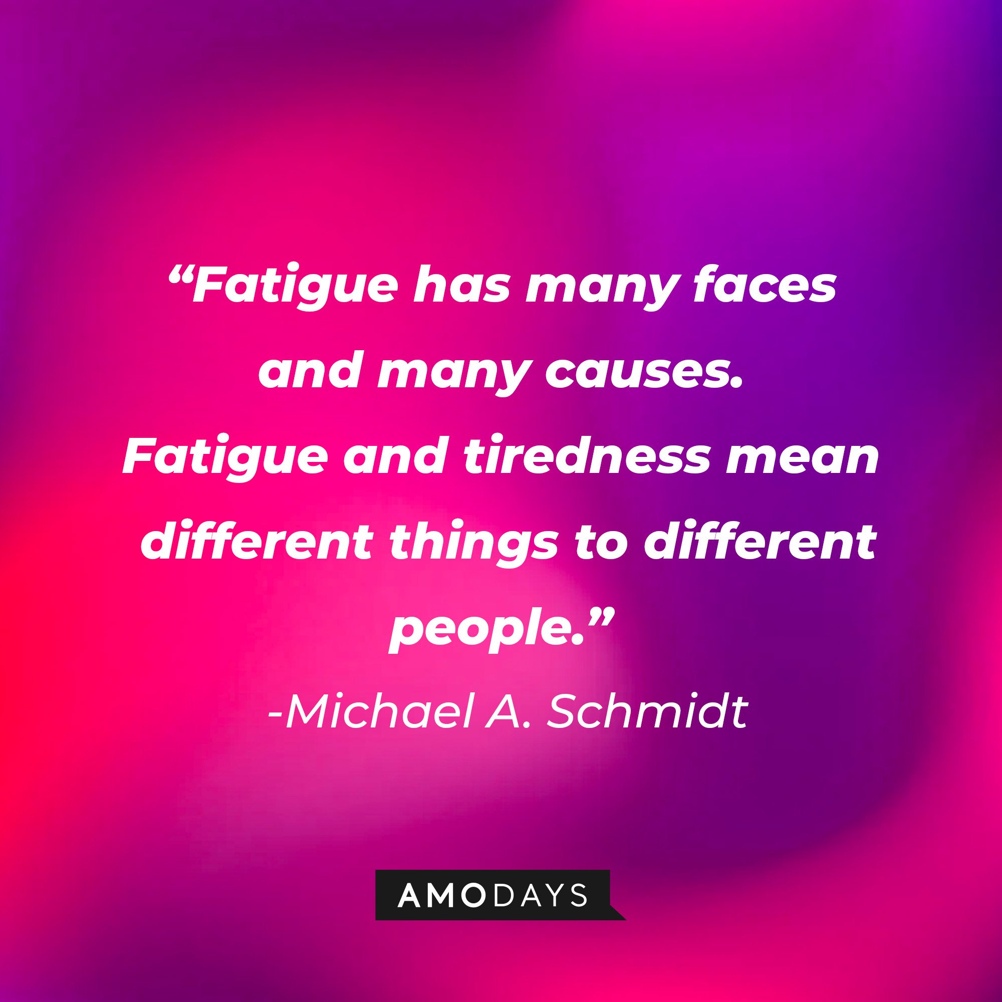 Michael A. Schmidt's quote: “Fatigue has many faces and many causes. Fatigue and tiredness mean different things to different people.” | Image: AmoDays