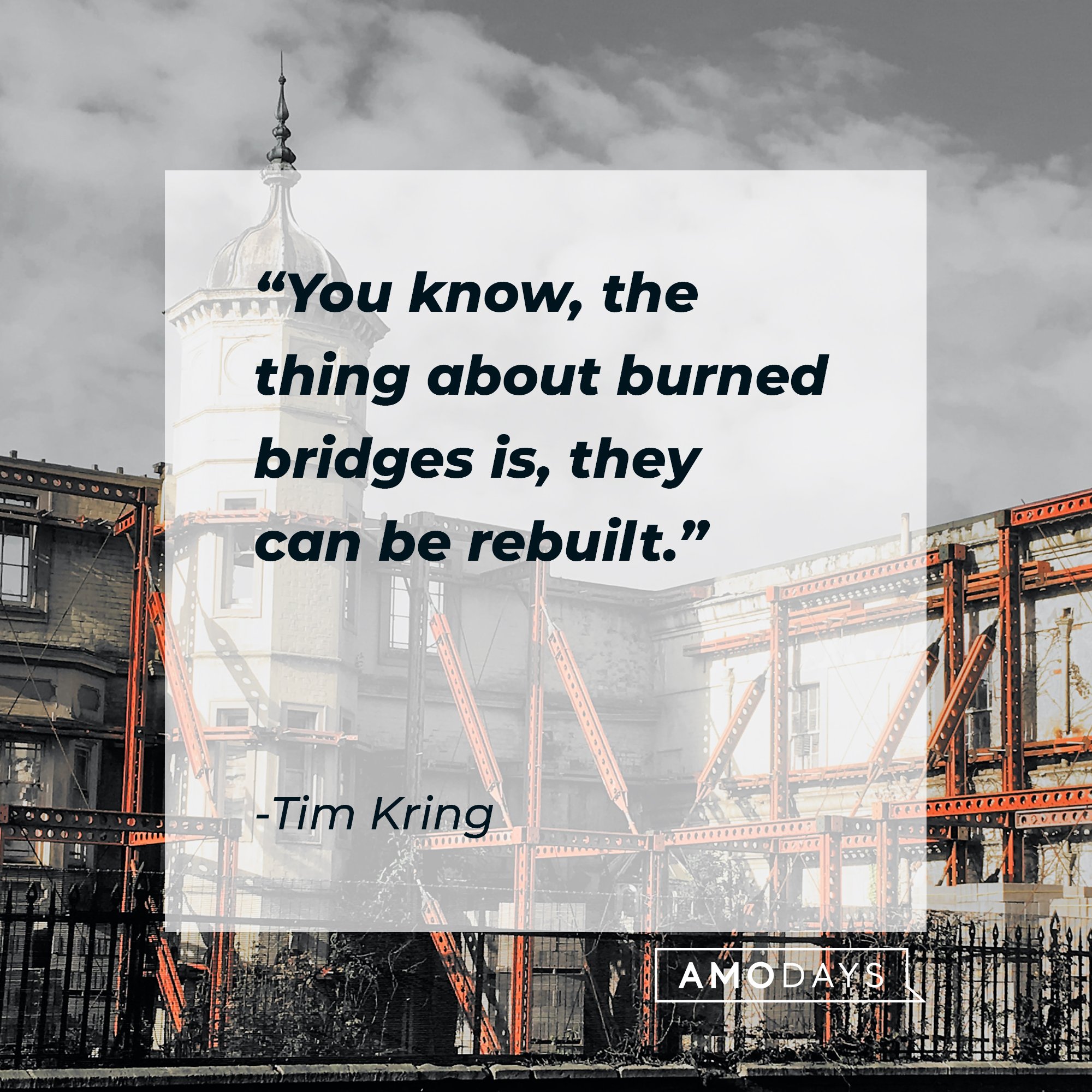 Tim Kring’s quote: "You know, the thing about burned bridges is, they can be rebuilt." | Image: AmoDays