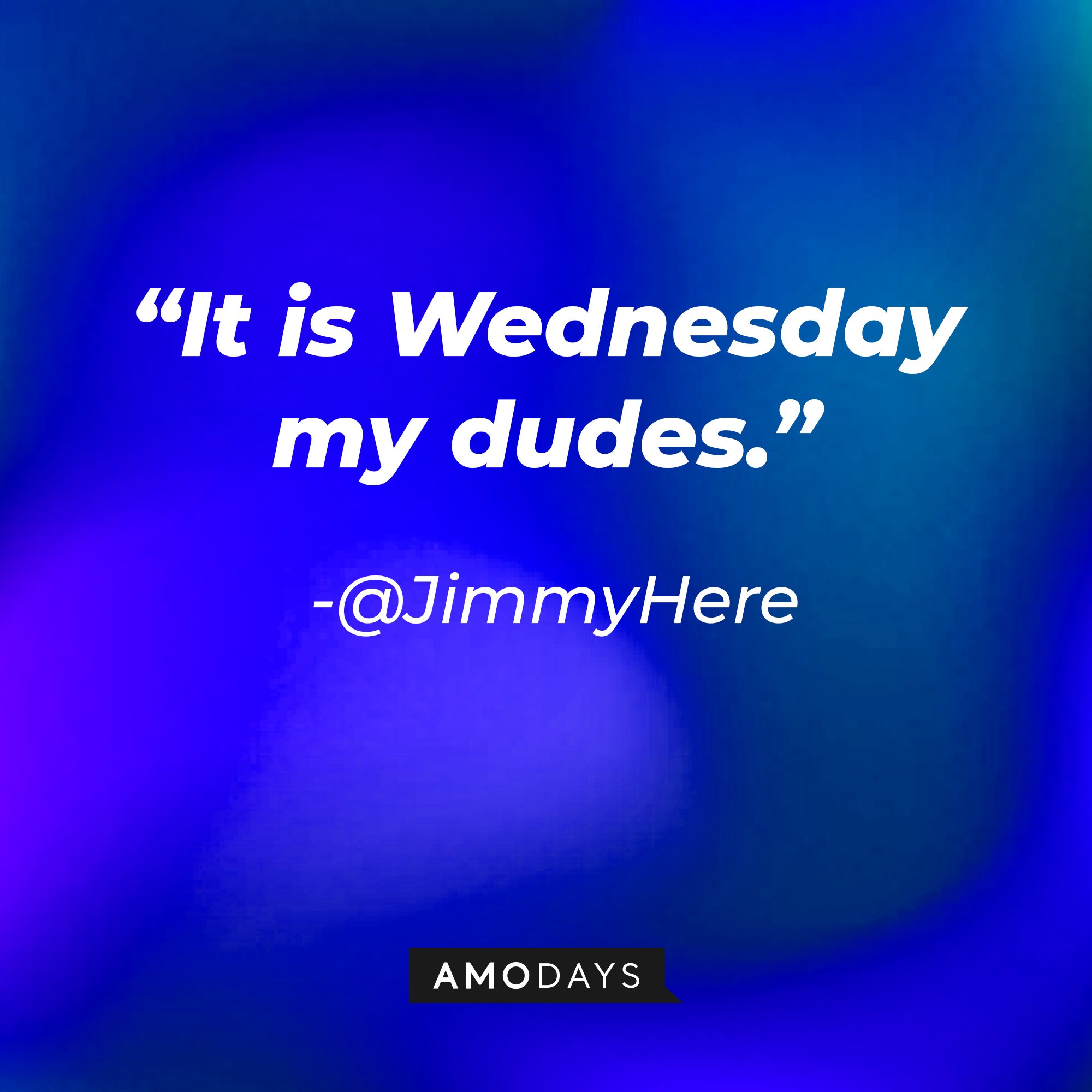 @JimmyHere's quote: “It is Wednesday my dudes.” | Image: AmoDays