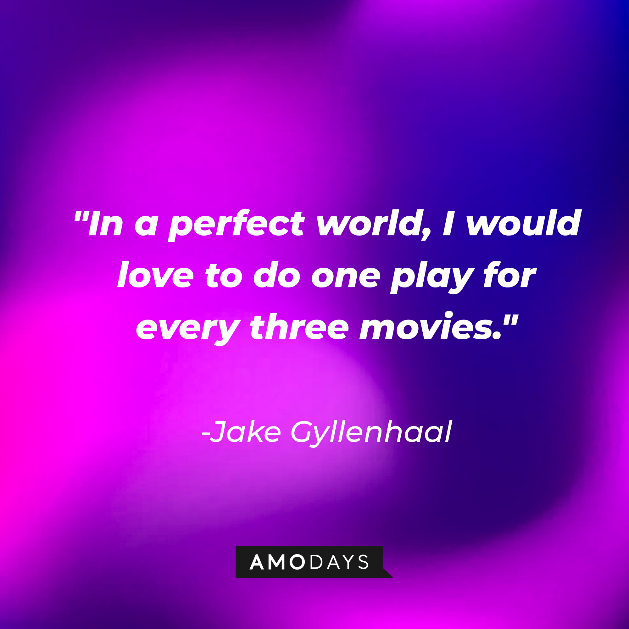 Jake Gyllenhaal's quote: "In a perfect world, I would love to do one play for every three movies." | Source: AmoDays