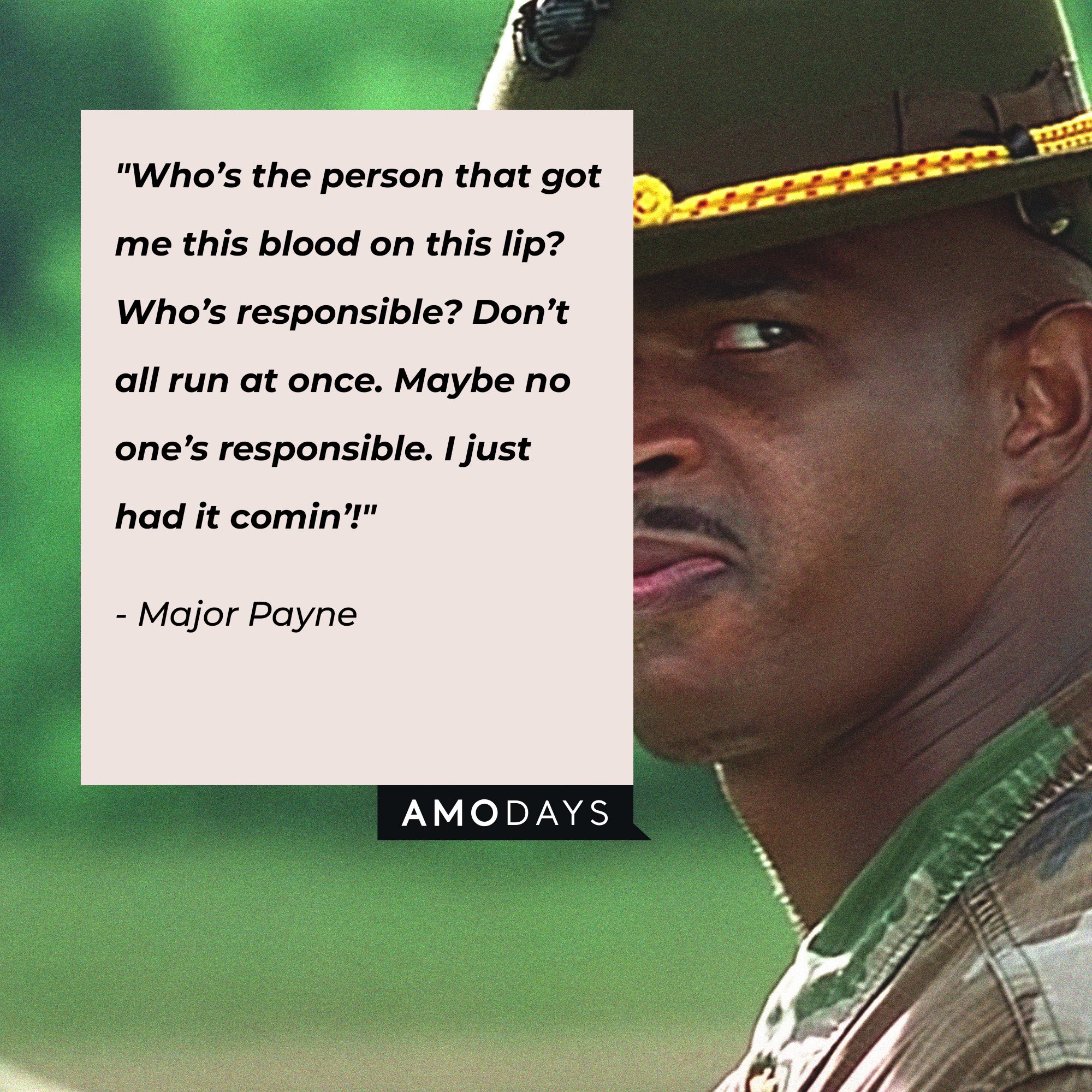 Major Payne's quote: "Who's the person that got me this blood on this lip? Who's responsible? Don't all run at once. Maybe no one's responsible. I just had it comin'!" | Source: Amodays