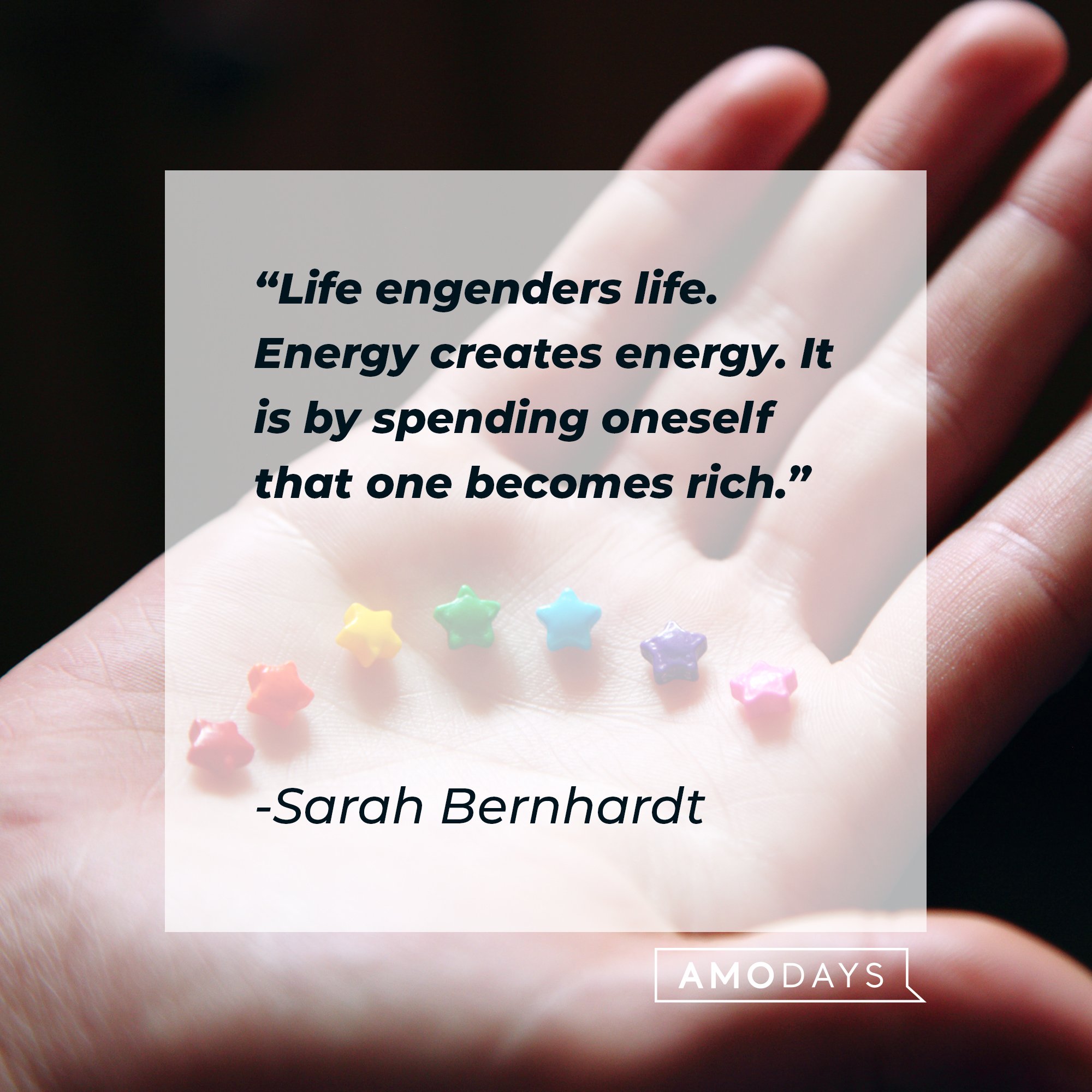Sarah Bernhardt’s quote: "Life engenders life. Energy creates energy. It is by spending oneself that one becomes rich." | Image: AmoDays