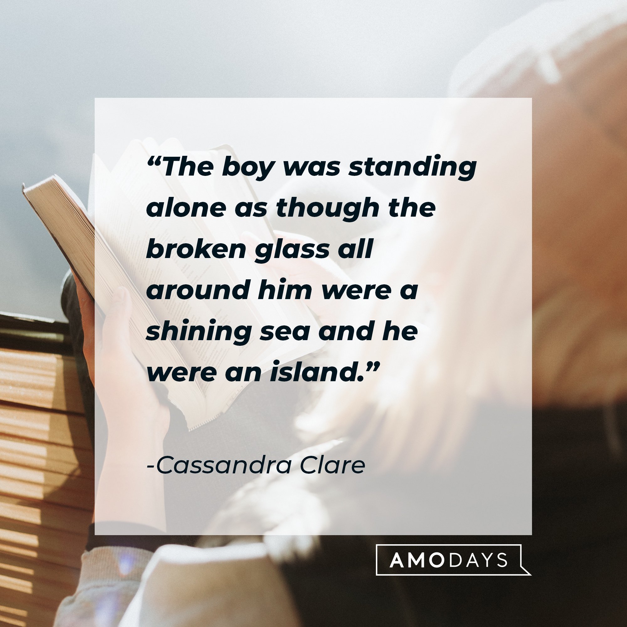 Cassandra Clare’s quote: "The boy was standing alone as though the broken glass all around him were a shining sea and he were an island." | Image: AmoDays  