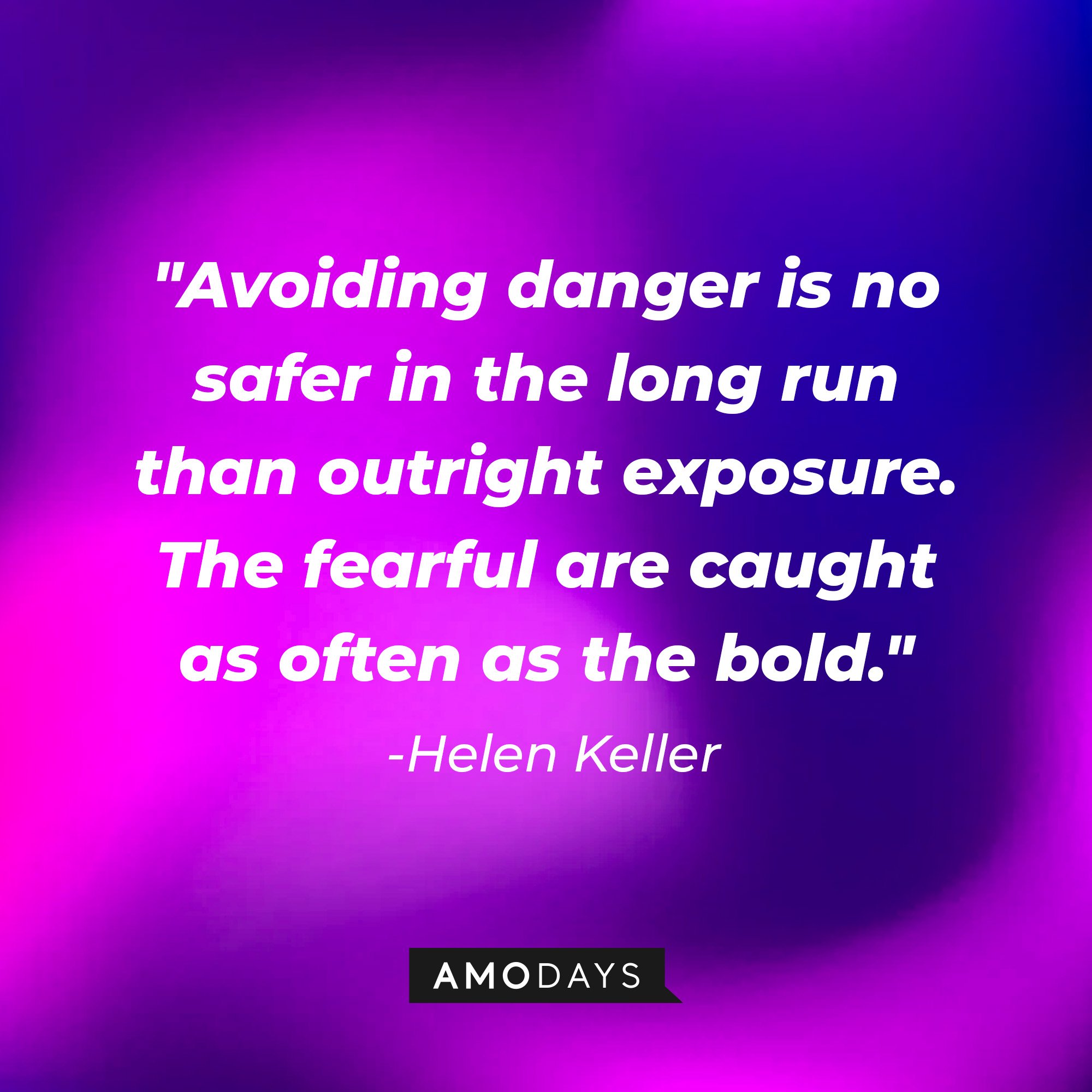 Helen Kellers’ quote: "Avoiding danger is no safer in the long run than outright exposure. The fearful are caught as often as the bold." | Image: Amodays