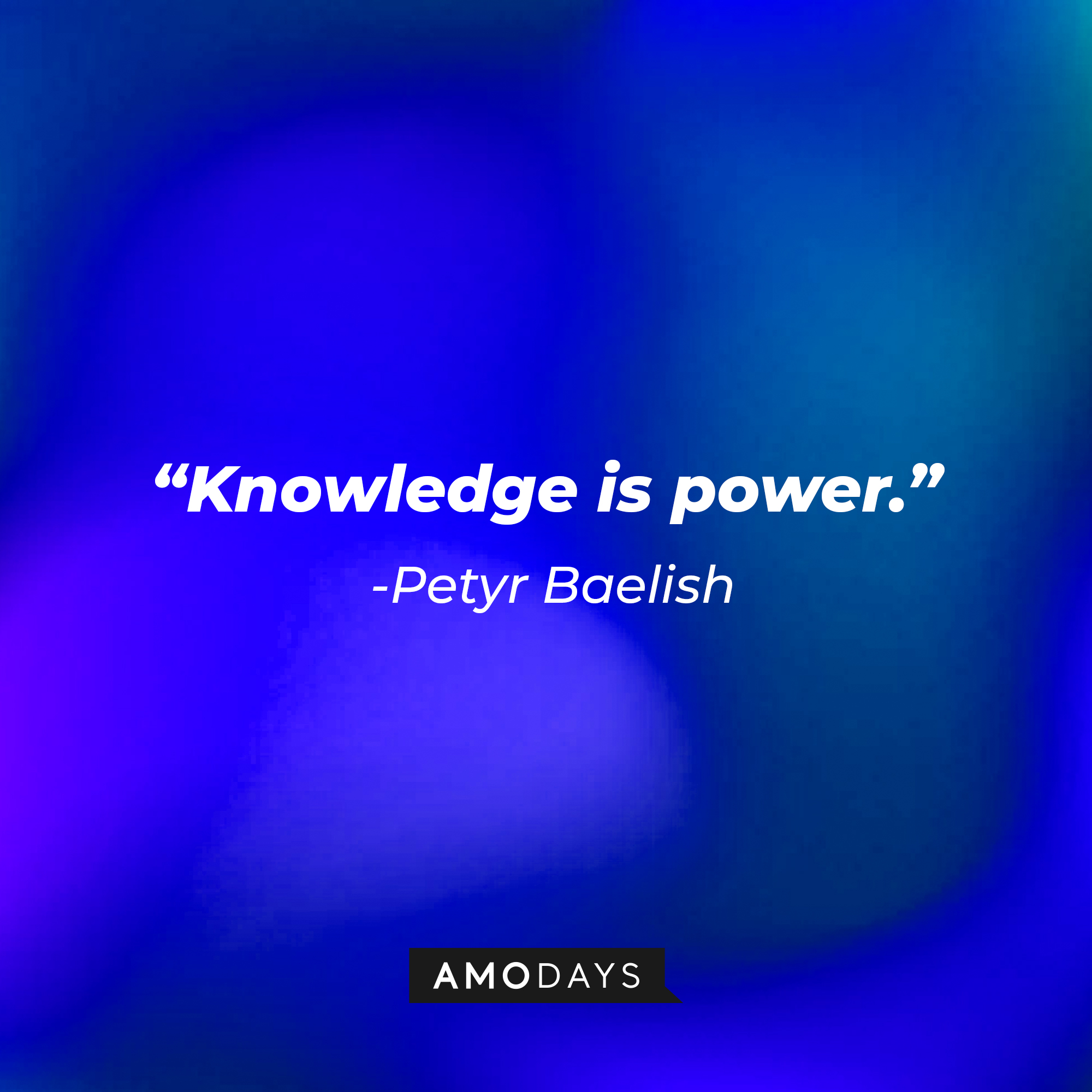 Petyr Baelish’s quote: “Knowledge is power.” | Source: AmoDays