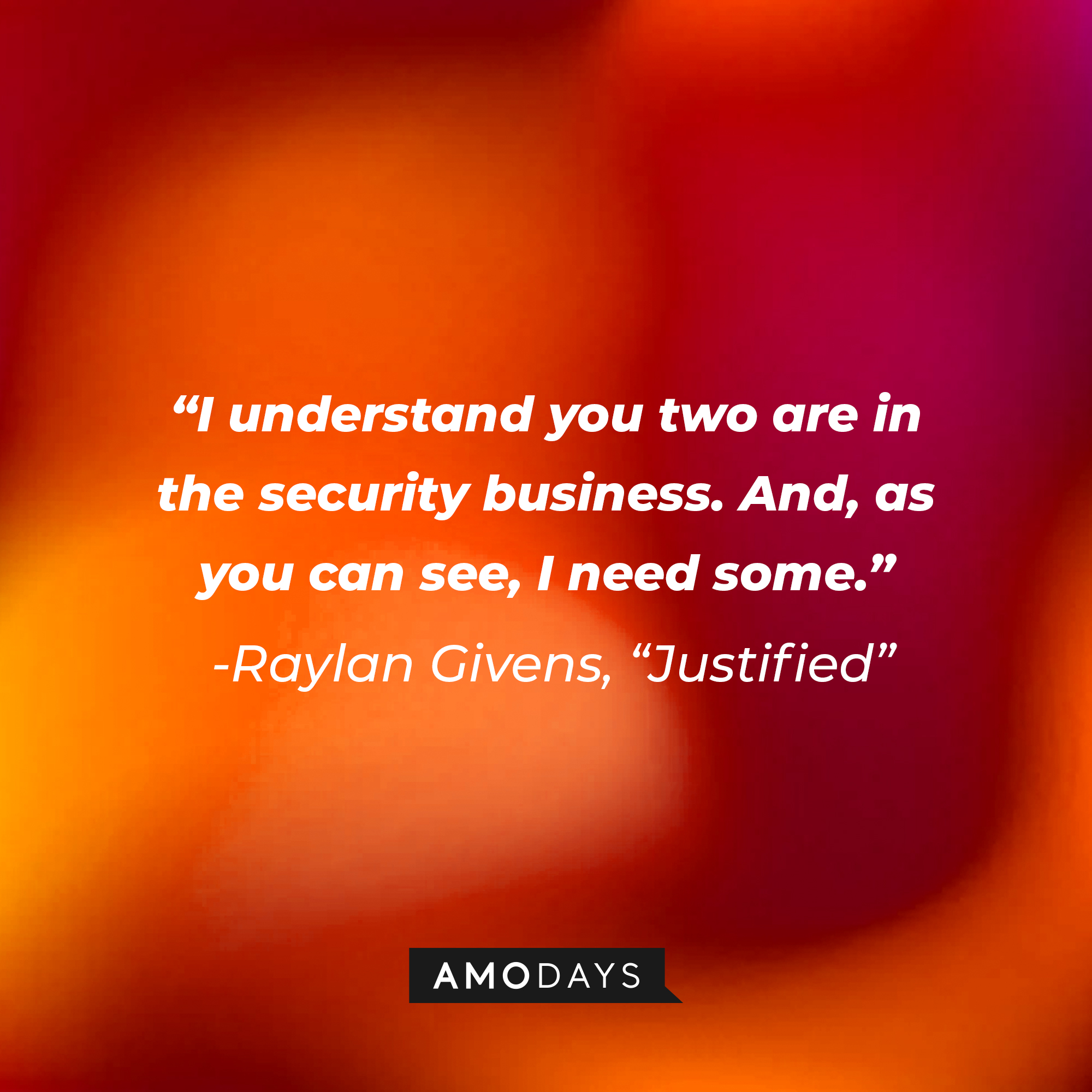 Raylan Givens’ quote from “Justified”: “I understand you two are in the security business. And, as you can see, I need some.” | Source: AmoDays