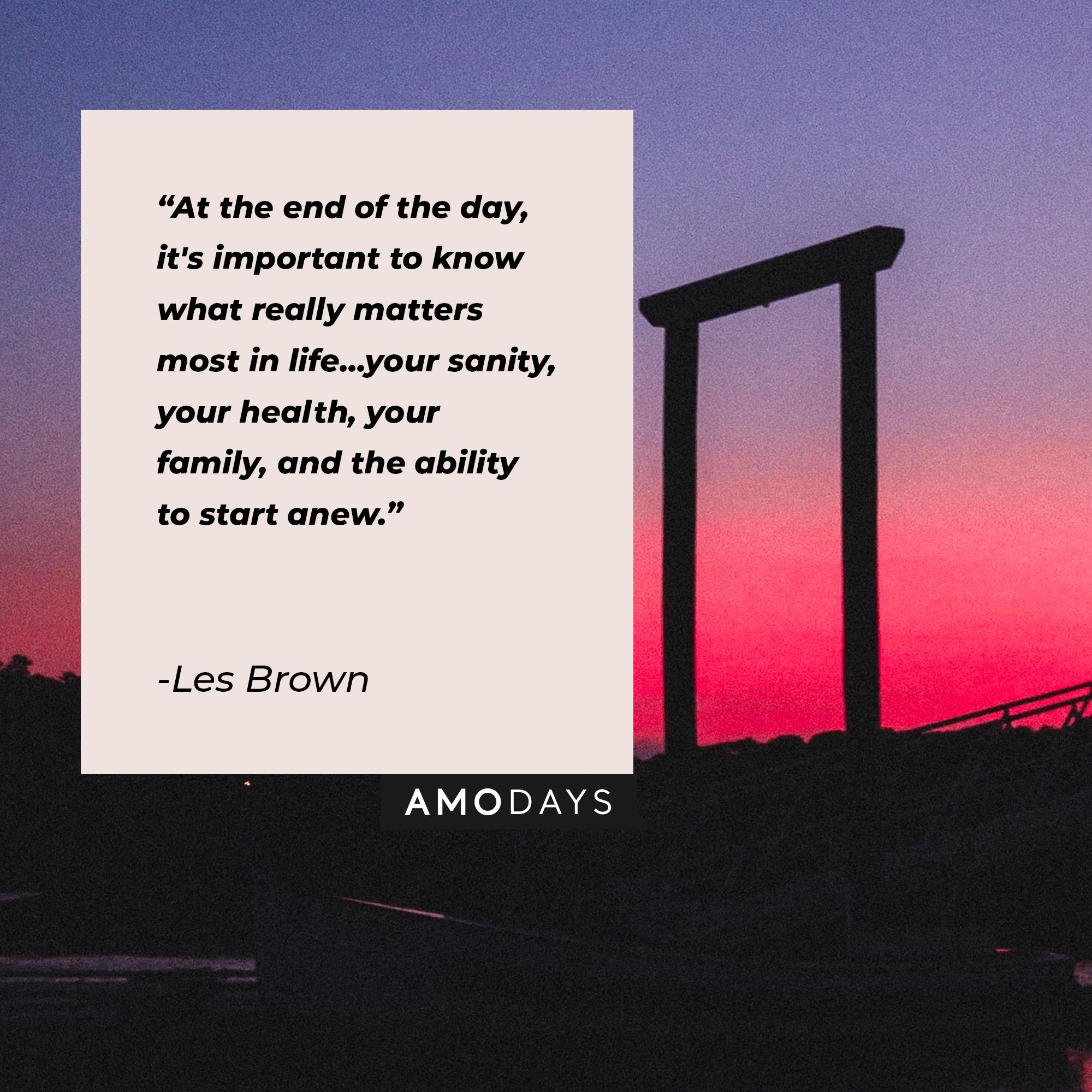 Les Brown’s quote: “At the end of the day, it's important to know what really matters most in life...your sanity, your health, your family, and the ability to start anew.” | Image: AmoDays   