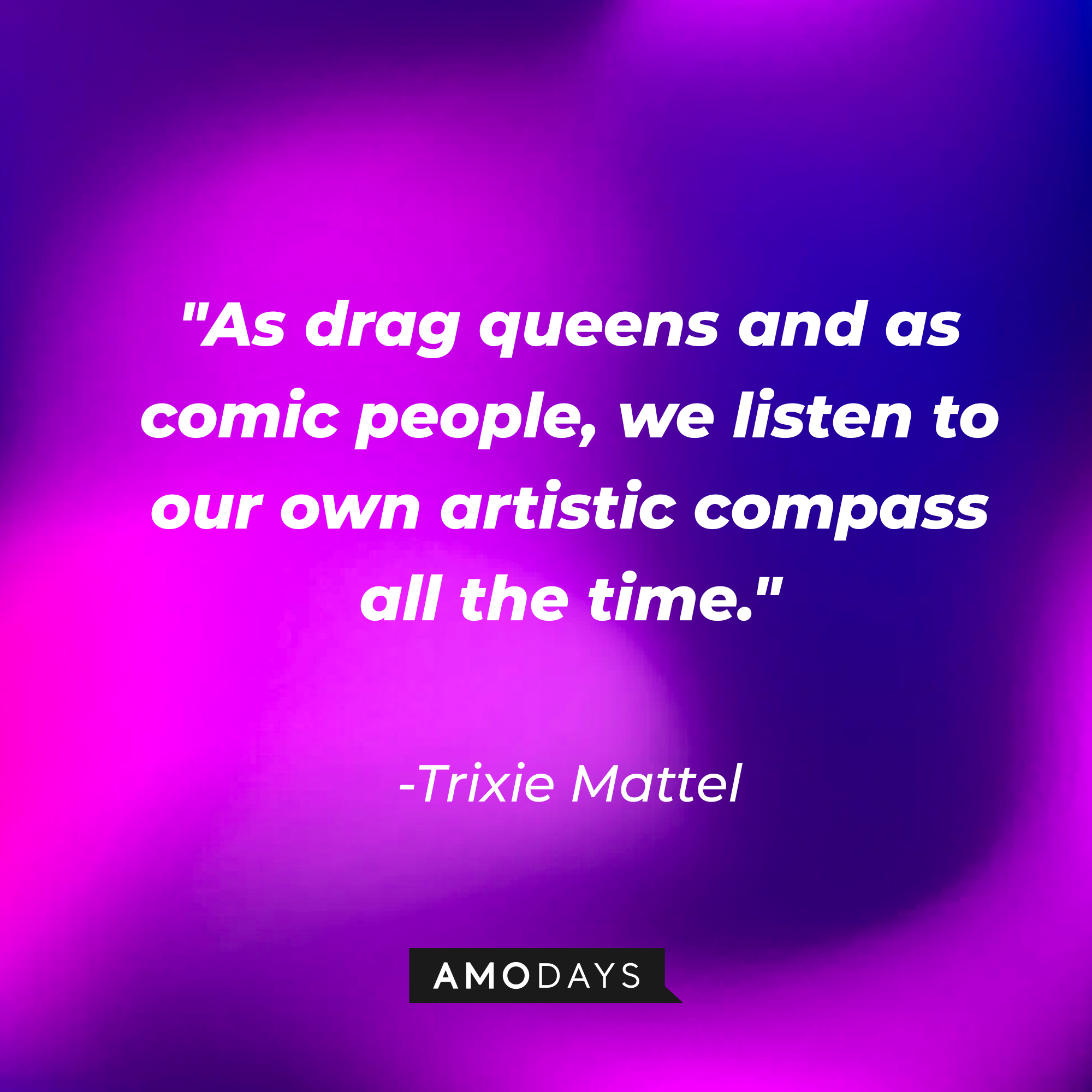 Trixie Mattel's quote: "As drag queens and as comic people, we listen to our own artistic compass all the time." | Source: AmoDays