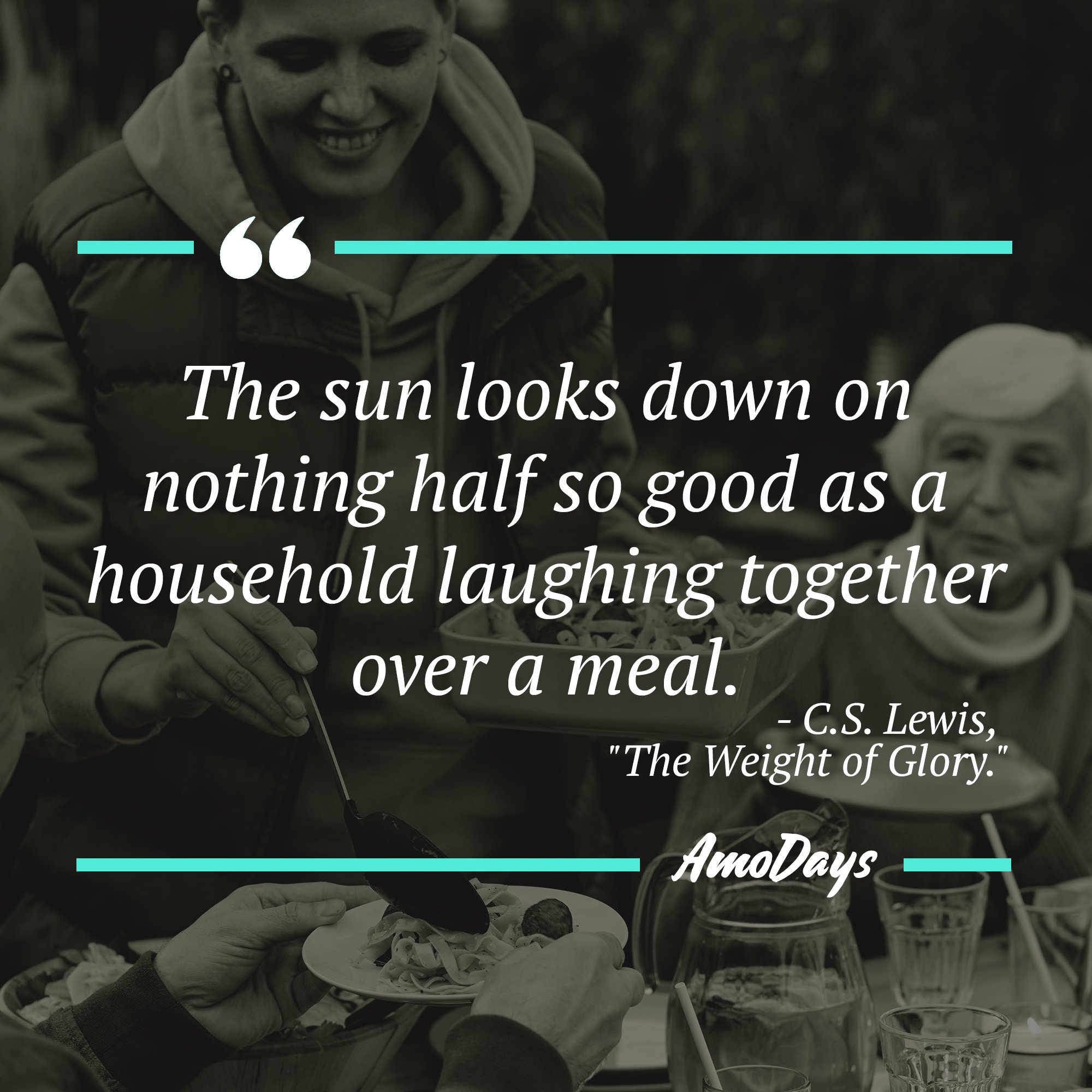 C.S. Lewis's quote "The sun looks down on nothing half so good as a household laughing together over a meal."  | Image: AmoDays