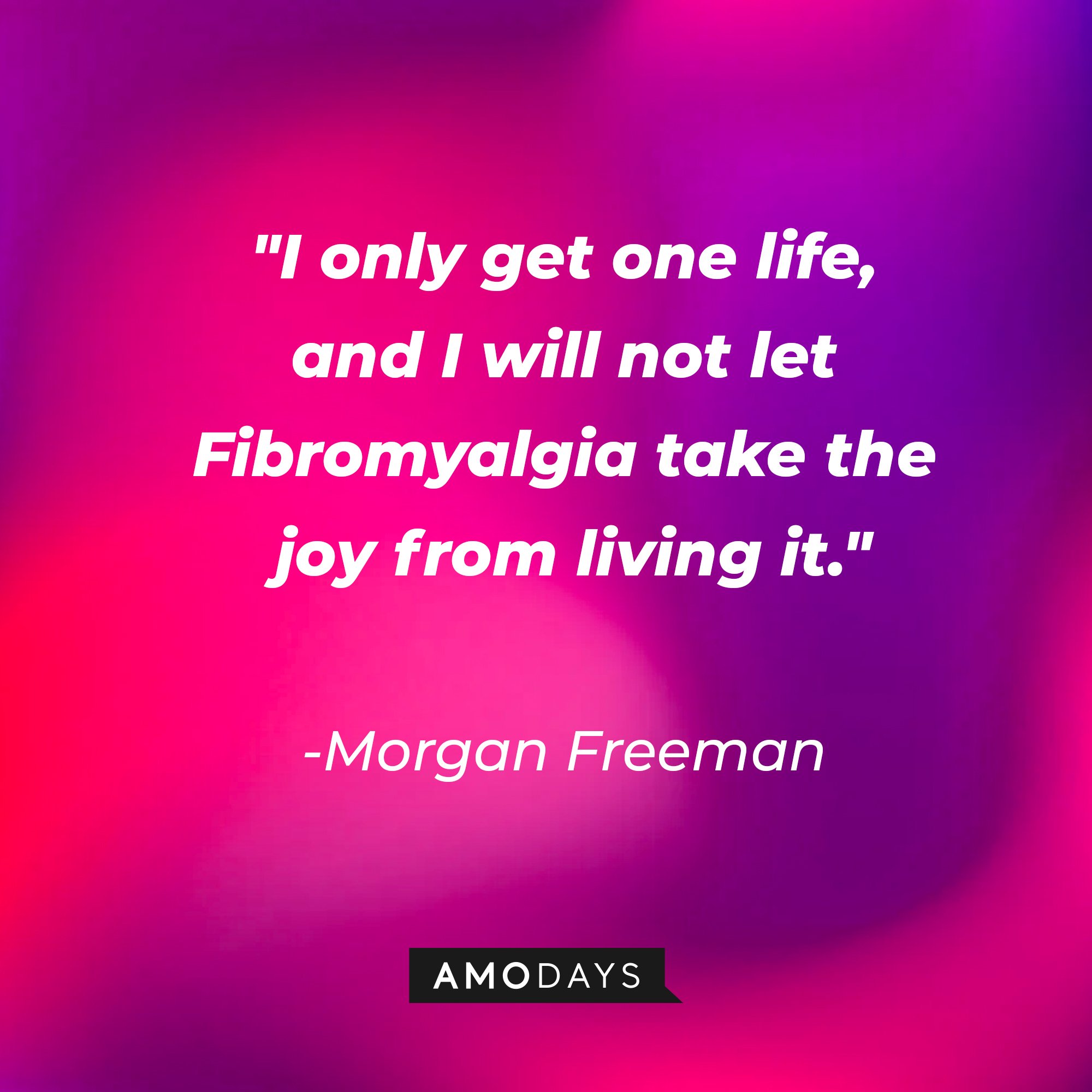  Morgan Freeman's quote: "I only get one life, and I will not let Fibromyalgia take the joy from living it." | Image: AmoDays