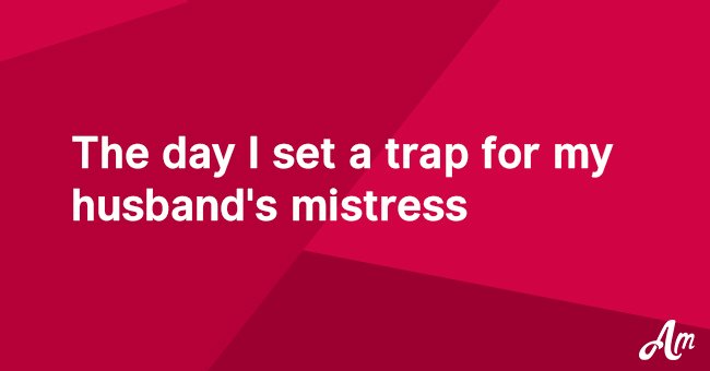The day I set a trap for my husband's mistress