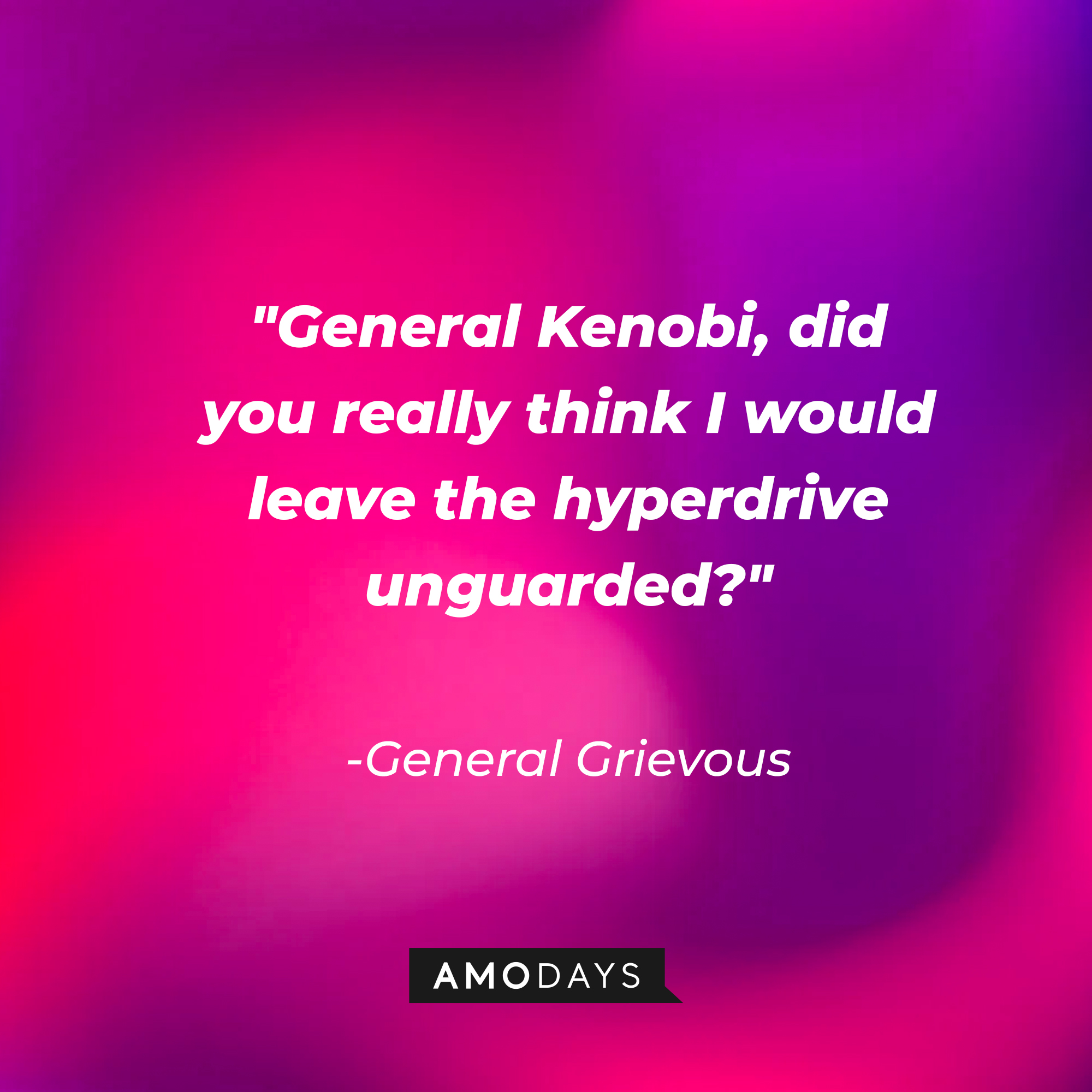 General Grievous' quote: "General Kenobi, did you really think I would leave the hyperdrive unguarded?" | Source: AmoDays