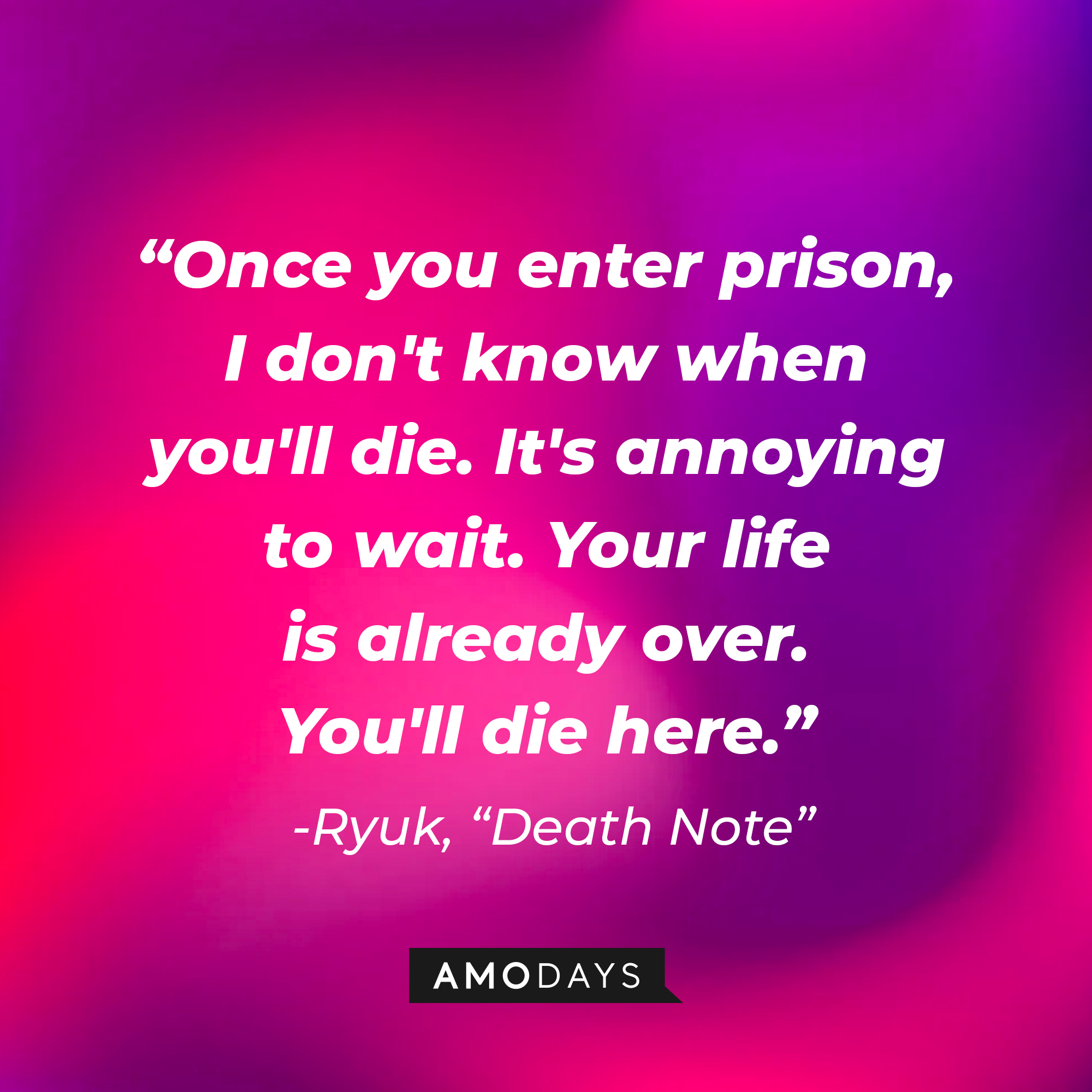 Ryuk's quote from "Death Note:" "Once you enter prison, I don't know when you'll die. It's annoying to wait. Your life is already over. You'll die here." | Source: AmoDays