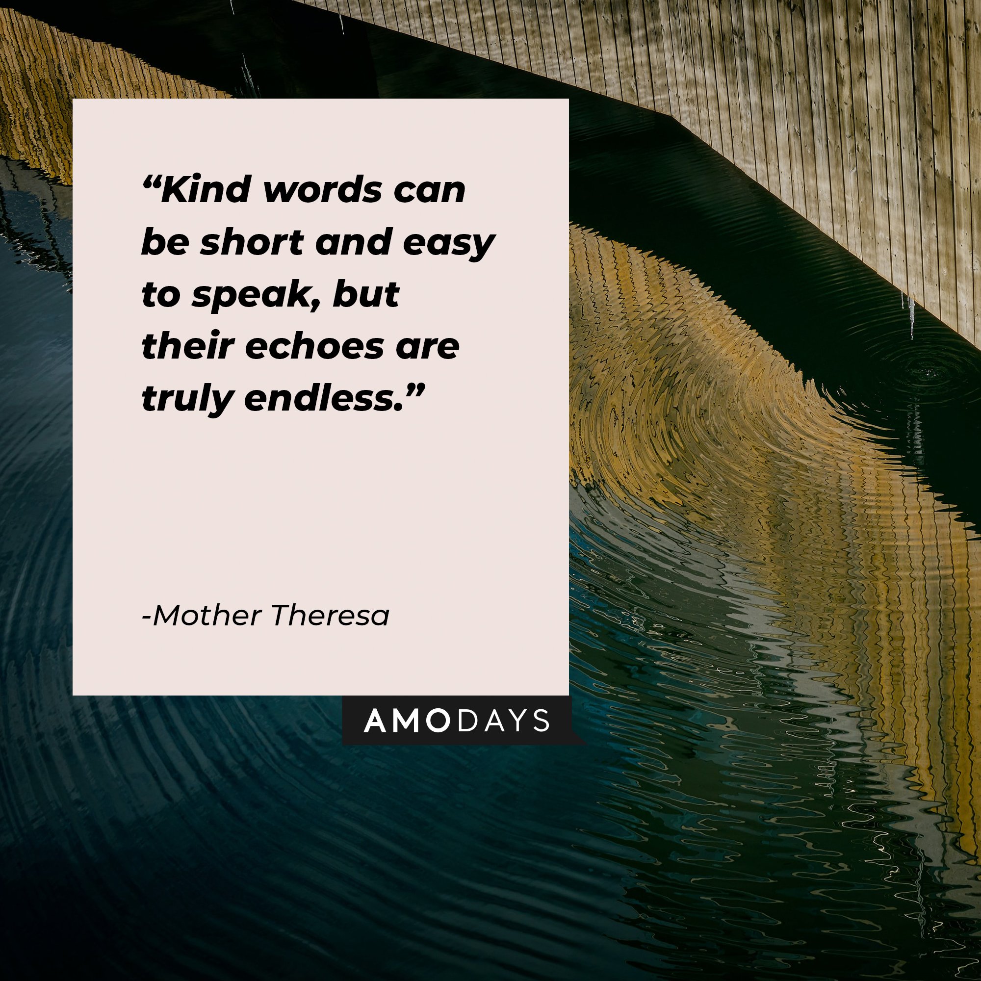 Mother Theresa 's quote: “Kind words can be short and easy to speak, but their echoes are truly endless.” | Image: AmoDays