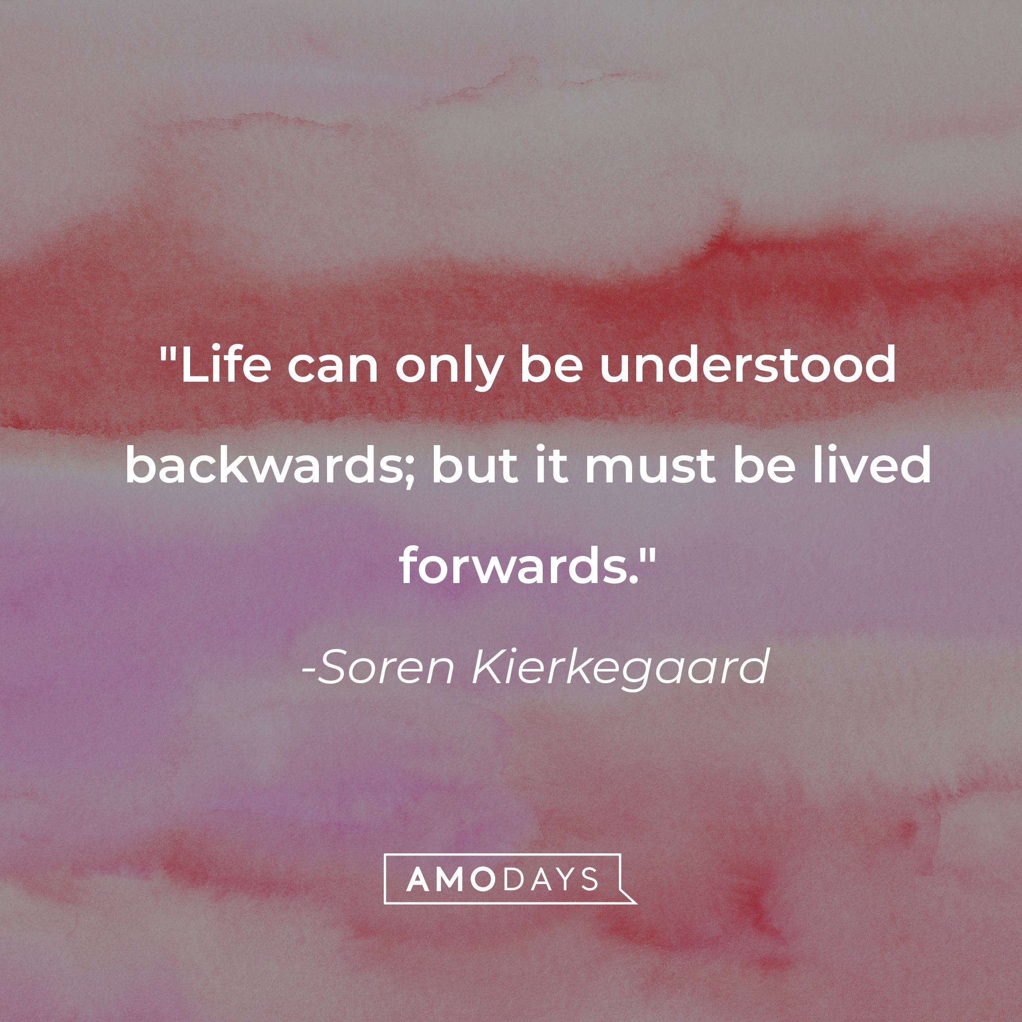 Soren Kierkegaard's quote: "Life can only be understood backwards; but it must be lived forwards." | Source: AmoDays