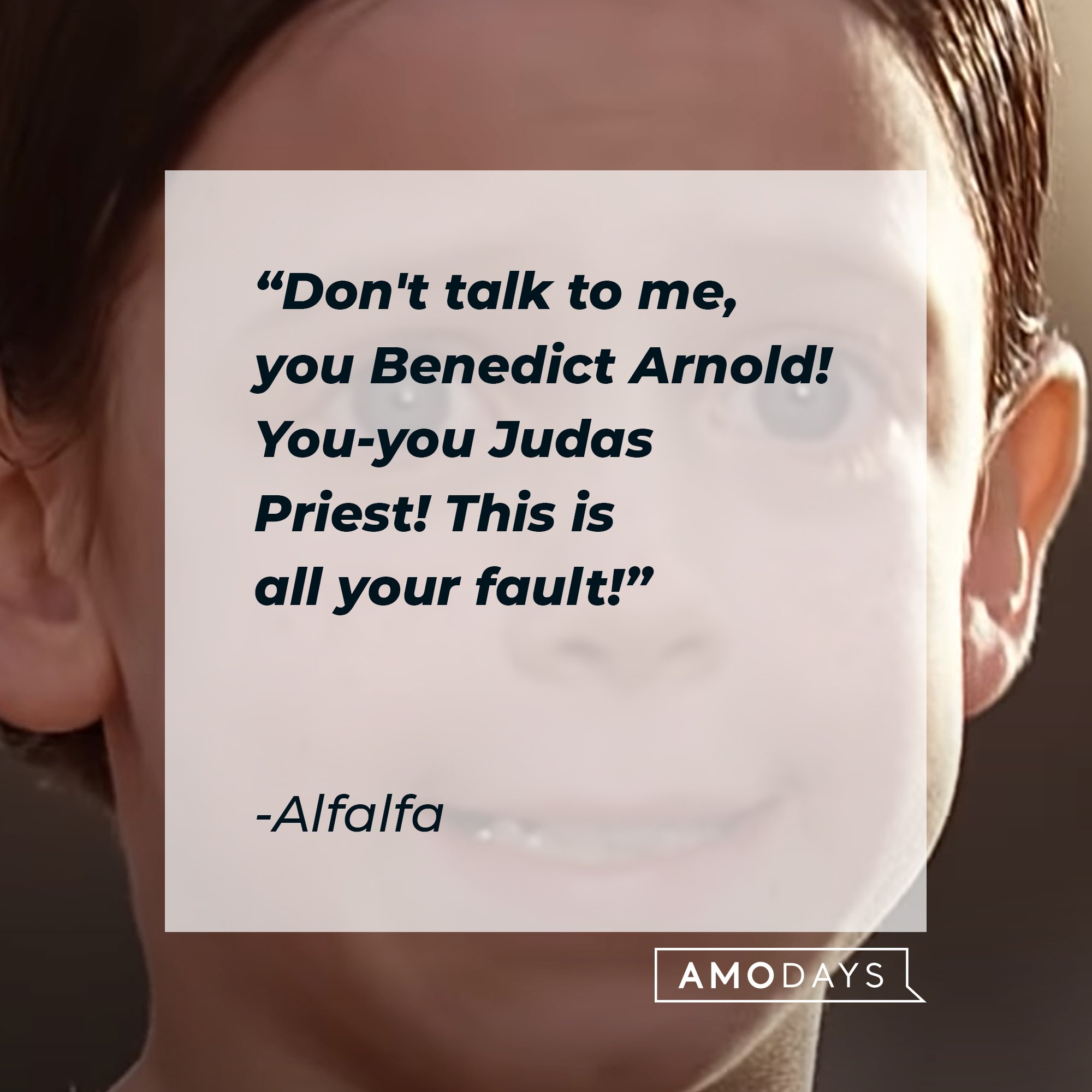 Alfalfa’s quote: "Don't talk to me, you Benedict Arnold! You-you Judas Priest! This is all your fault!" | Image: AmoDays