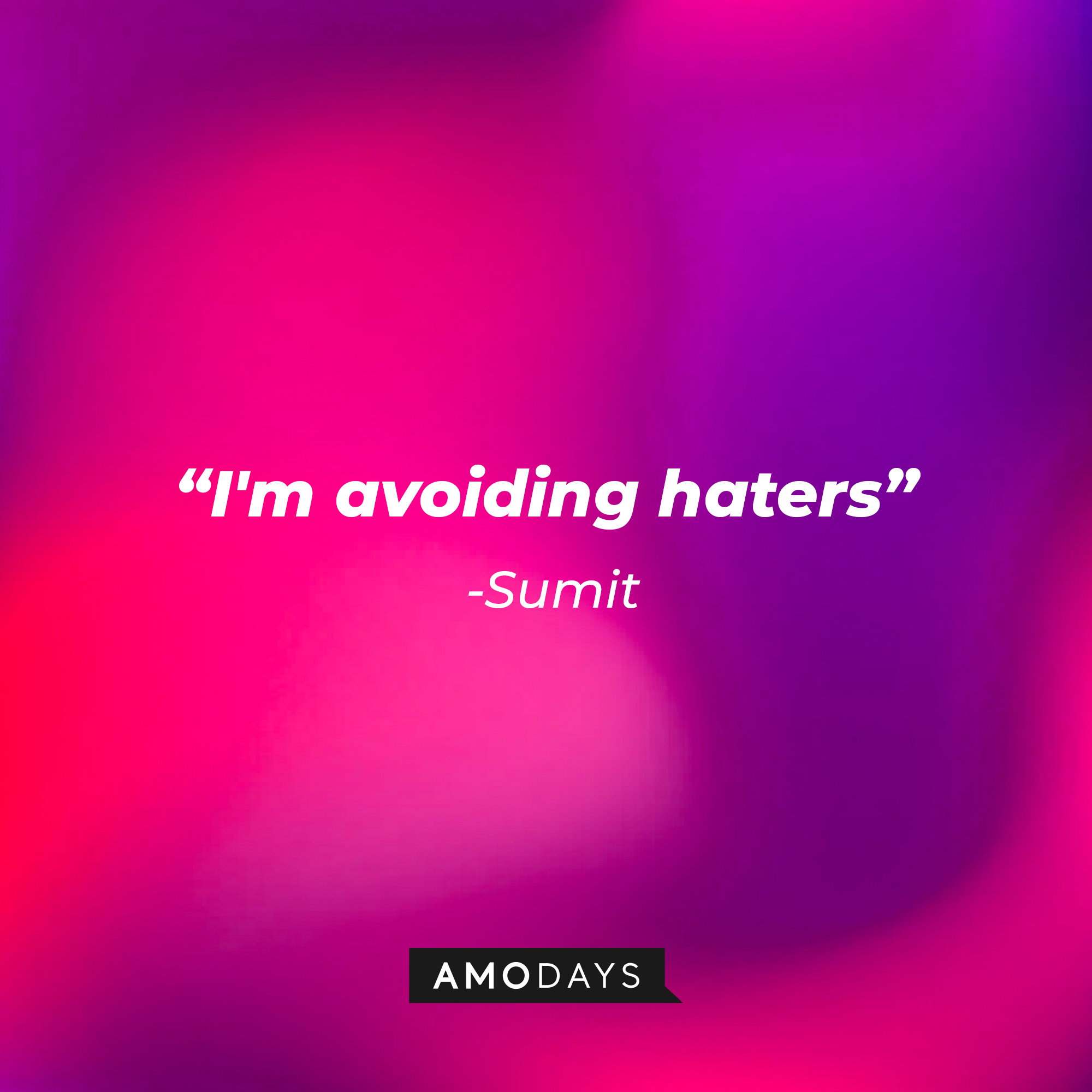 Sumit's quote: "I'm avoiding haters" | Source: Amodays