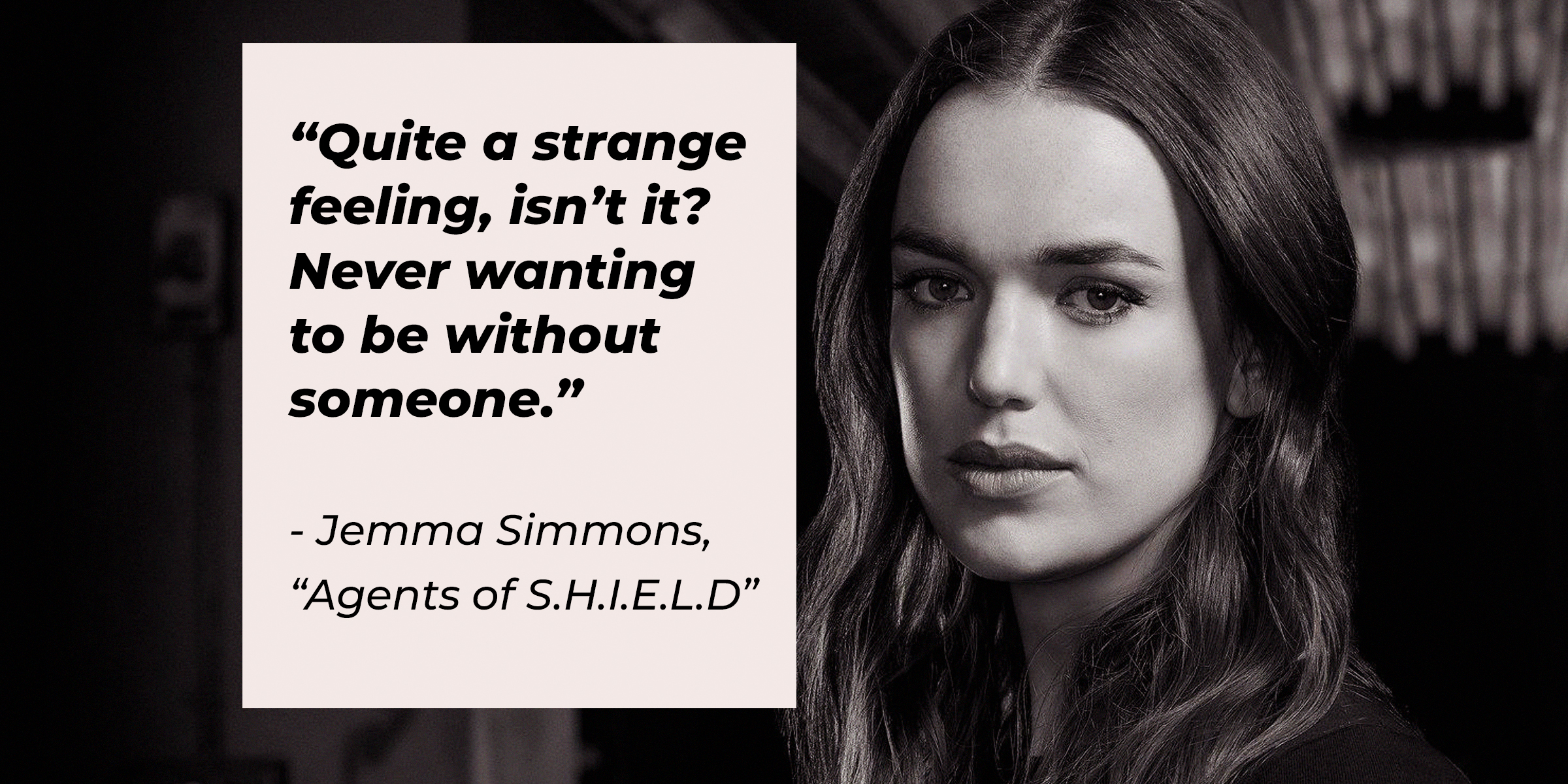 Jemma Simmons with her quote from "Agents of S.H.I.E.L.D.:" "Quite a strange feeling, isn’t it? Never wanting to be without someone.” | Source: Facebook.com/AgentsofShield
