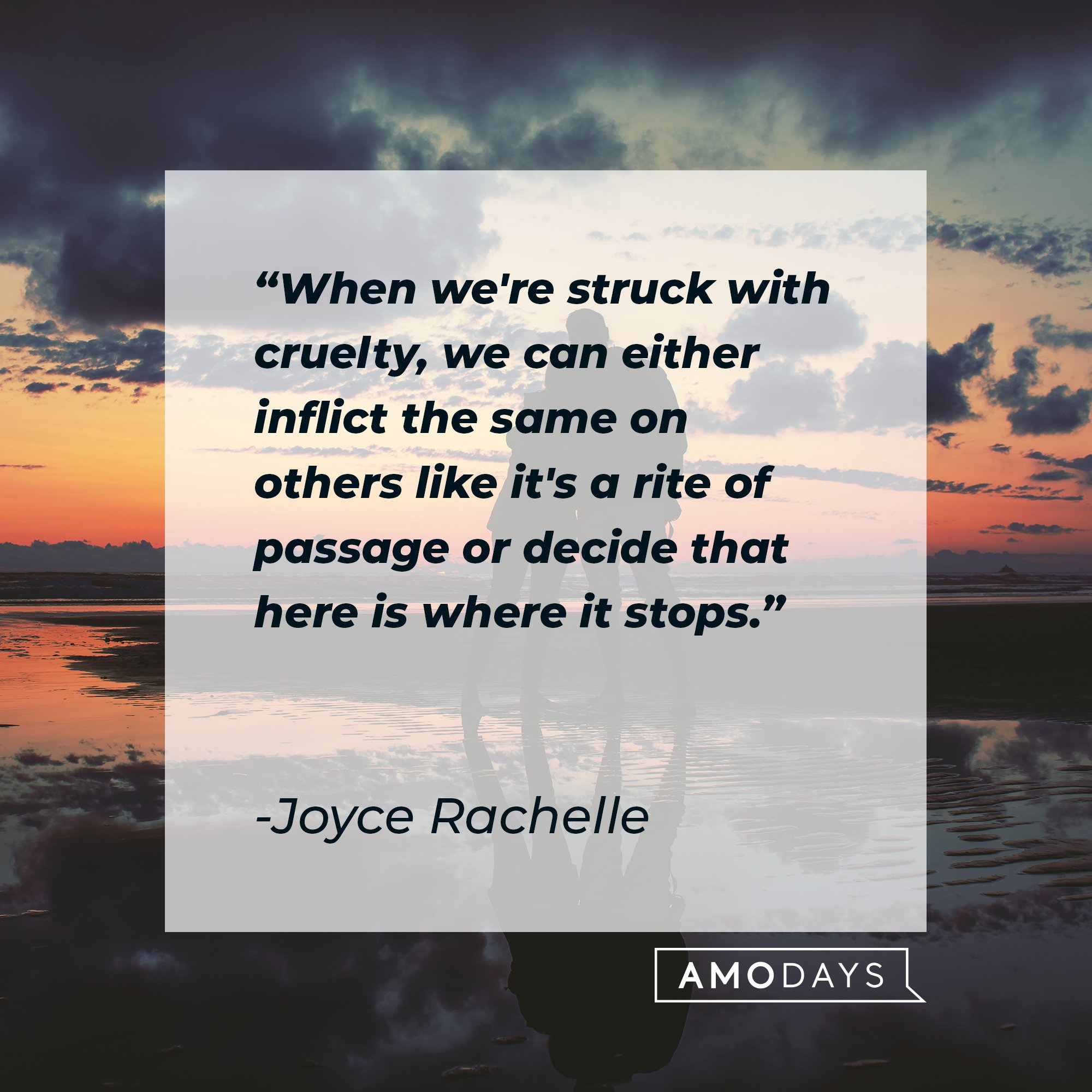 Joyce Rachelle’s quote: “When we're struck with cruelty, we can either inflict the same on others like it's a rite of passage, or decide that here is where it stops.” | Image: AmoDays  
