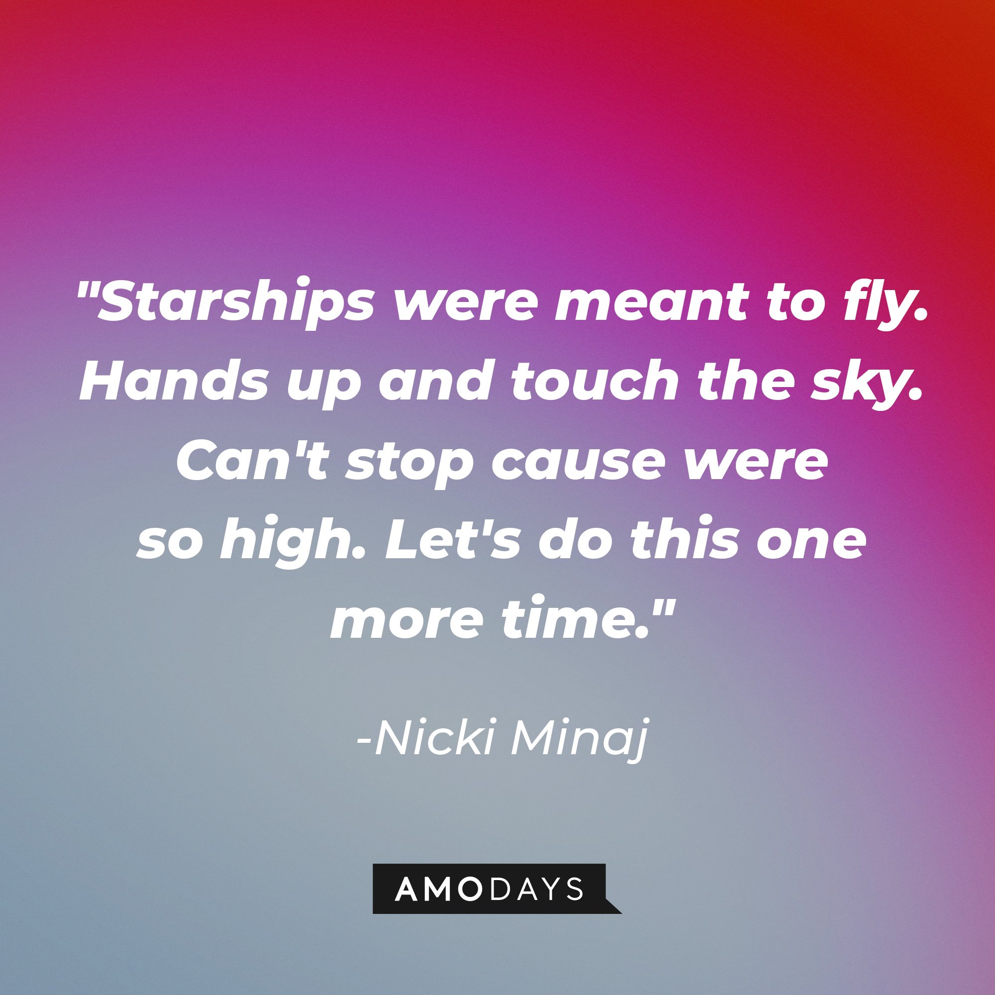  Nicki Minaj’s quote: "Starships were meant to fly. Hands up and touch the sky. Can't stop cause were so high. Let's do this one more time."  | Image: AmoDays