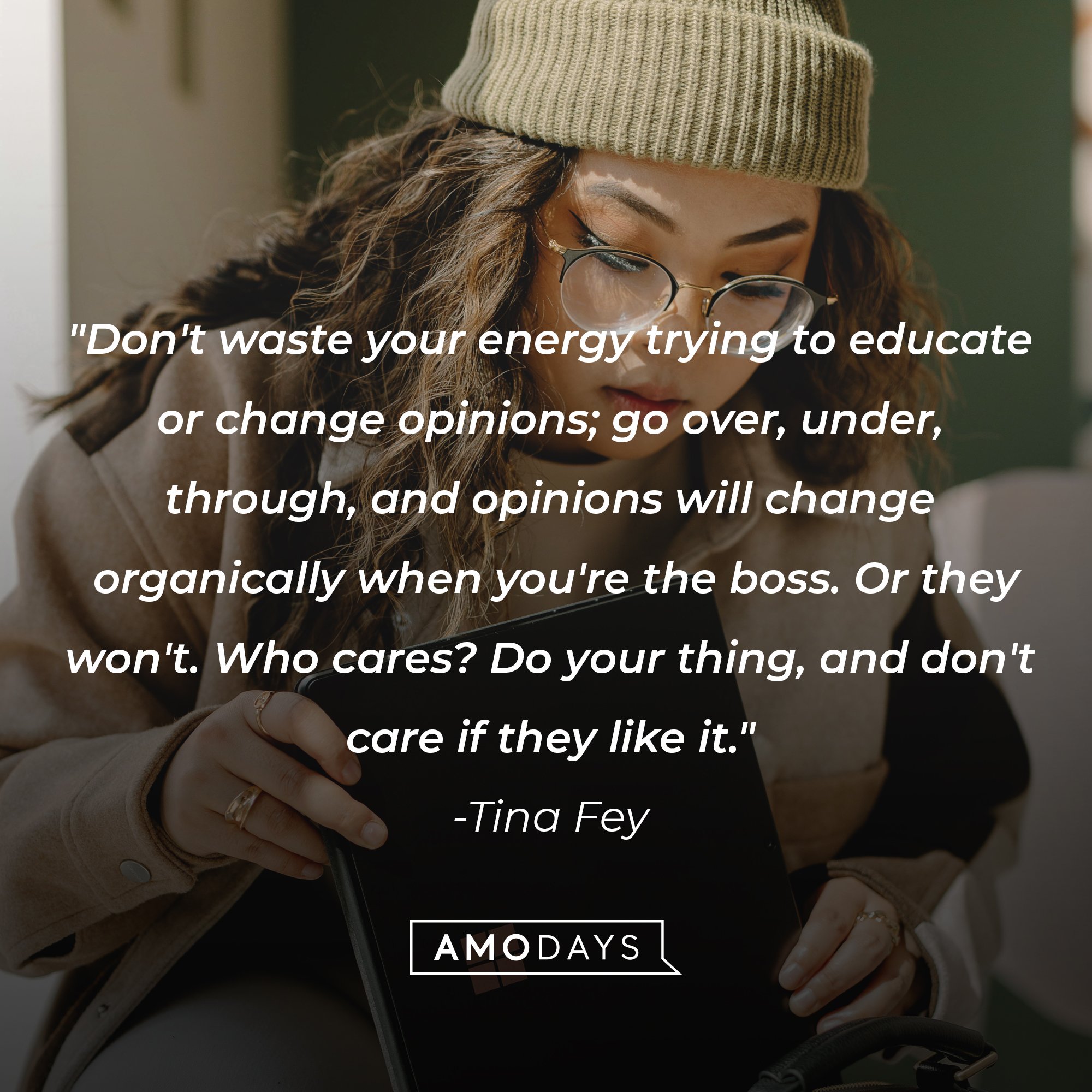 Tina Fey’s quote: "Don't waste your energy trying to educate or change opinions; go over, under, through, and opinions will change organically when you're the boss. Or they won't. Who cares? Do your thing, and don't care if they like it." | Image: AmoDays