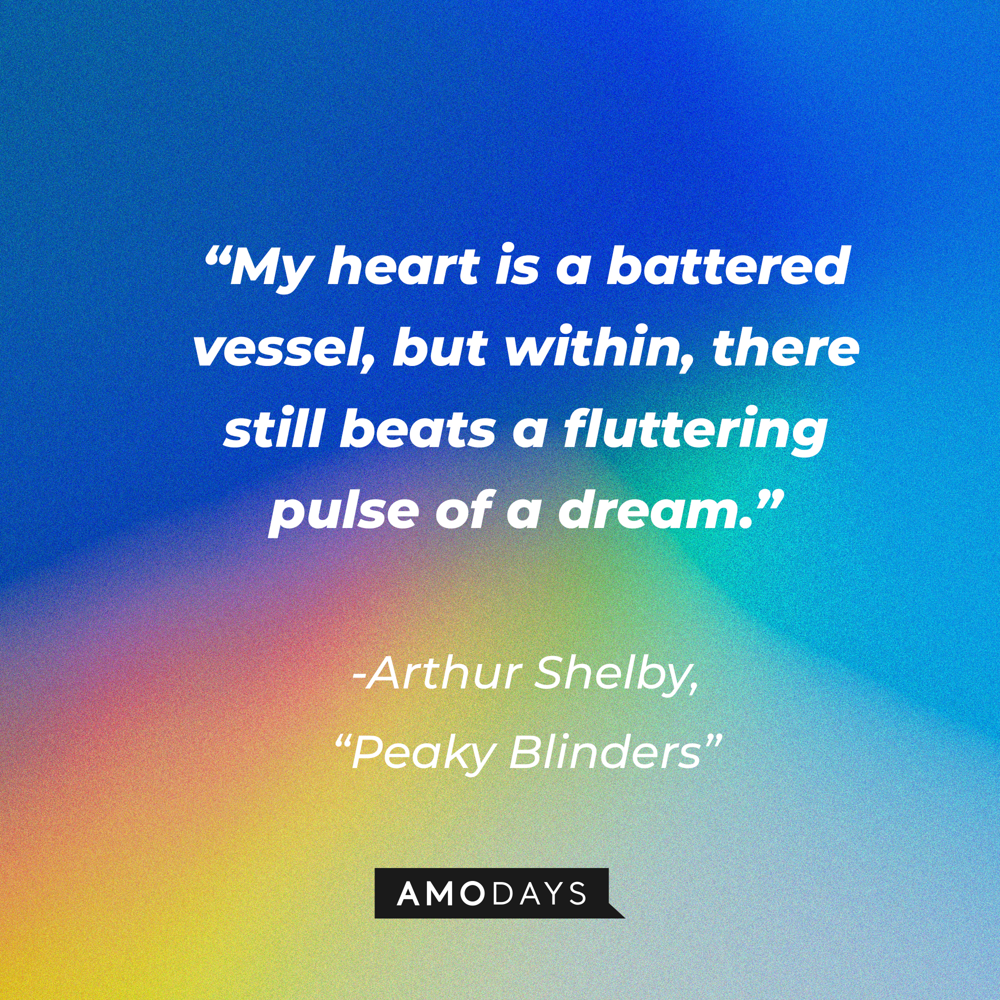 Arthur Shelby's his quote in "Peaky Blinders:" "My heart is a battered vessel, but within, there still beats a fluttering pulse of a dream." | Source: Facebook.com/PeakyBlinders