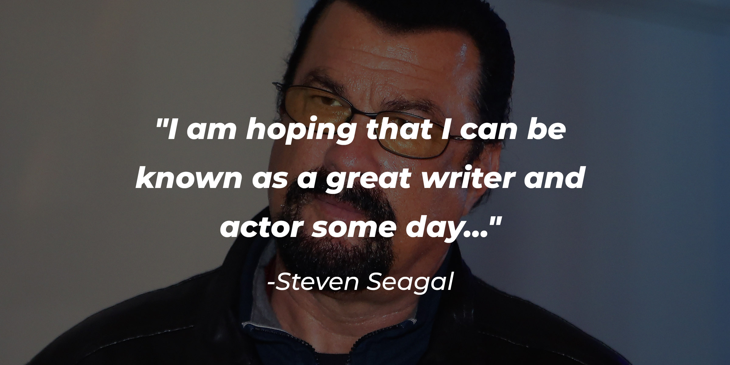 Steven Seagal’s quote: "I am hoping that I can be known as a great writer and actor some day…" | Source: Getty Images