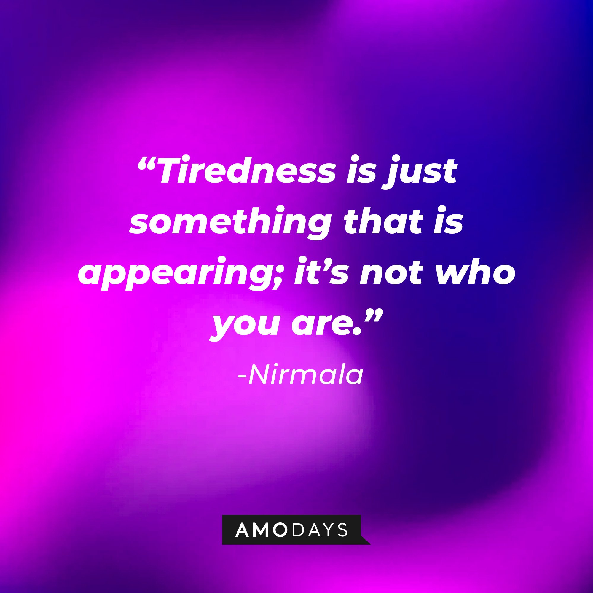 Nirmala's quote: “Tiredness is just something that is appearing; it’s not who you are.” —| Image: AmoDays