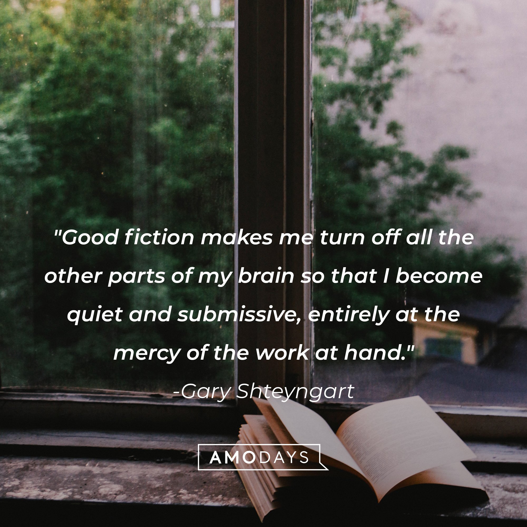  Gary Shteyngart’s quote: "Good fiction makes me turn off all the other parts of my brain so that I become quiet and submissive, entirely at the mercy of the work at hand." | Image: AmoDays 